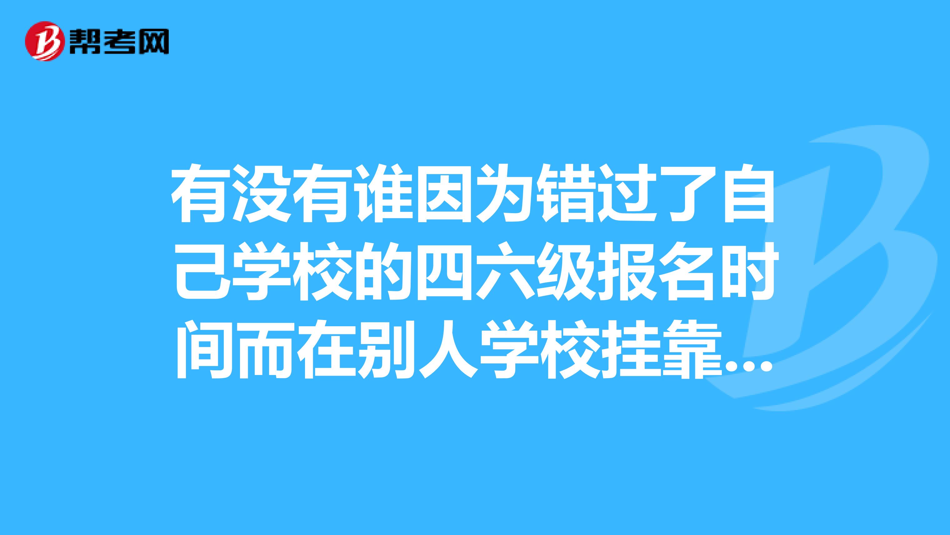 有没有谁因为错过了自己学校的四六级报名时间而在别人学校兼职着考的啊？出去别人认这个CET4，6的证么？