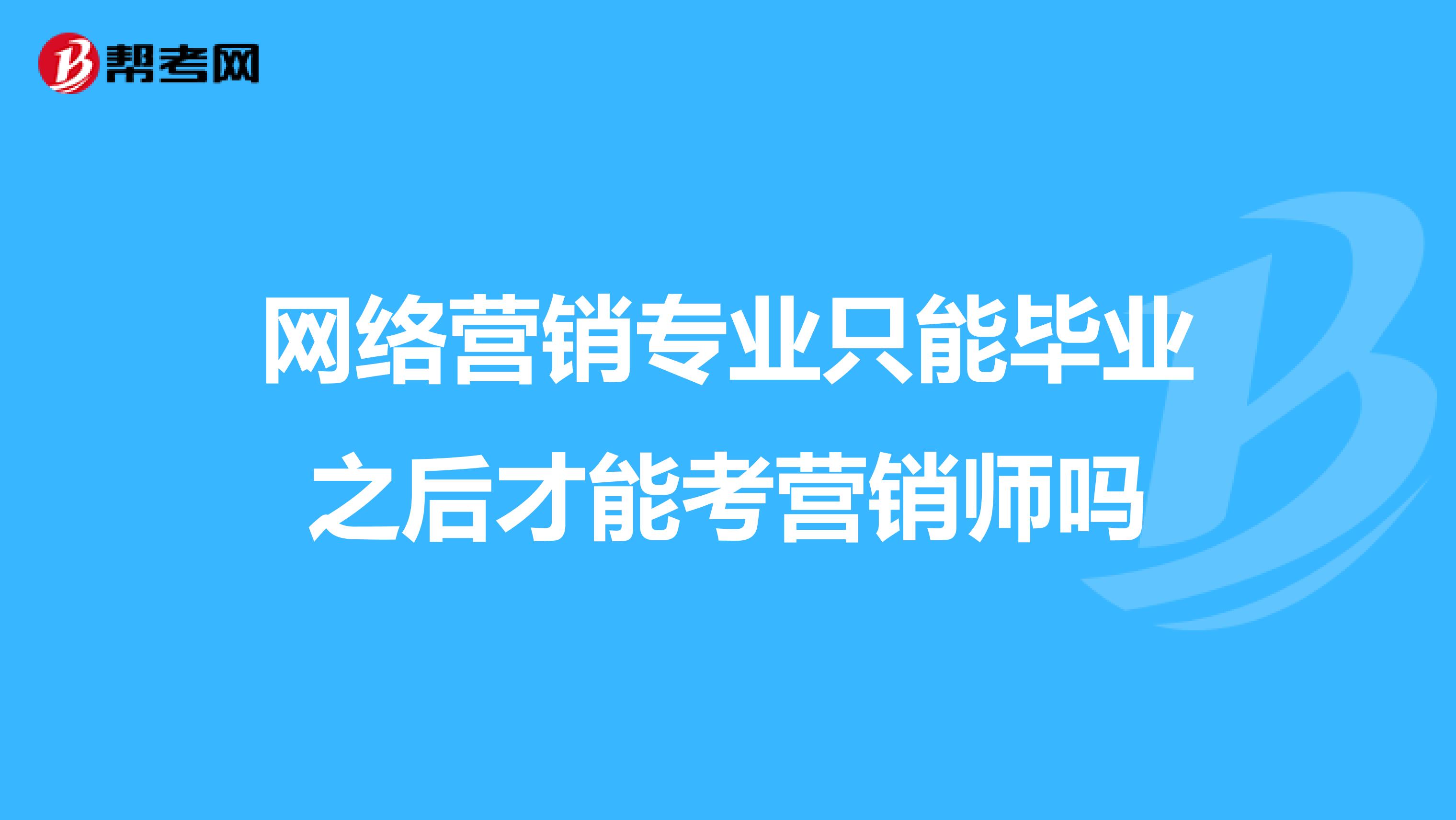 网络营销专业只能毕业之后才能考营销师吗
