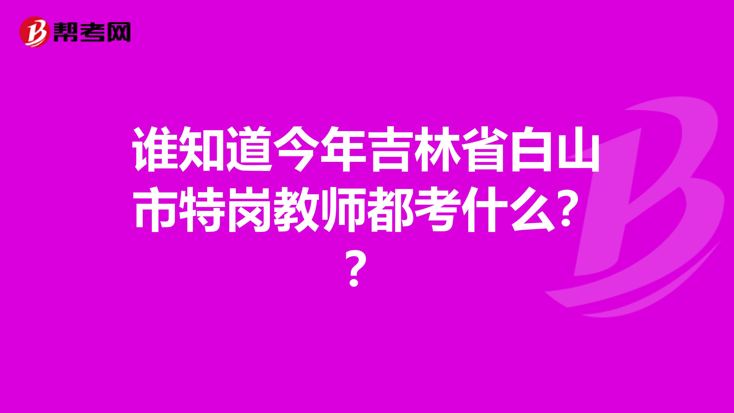 谁知道今年吉林省白山市特岗教师都考什么？？