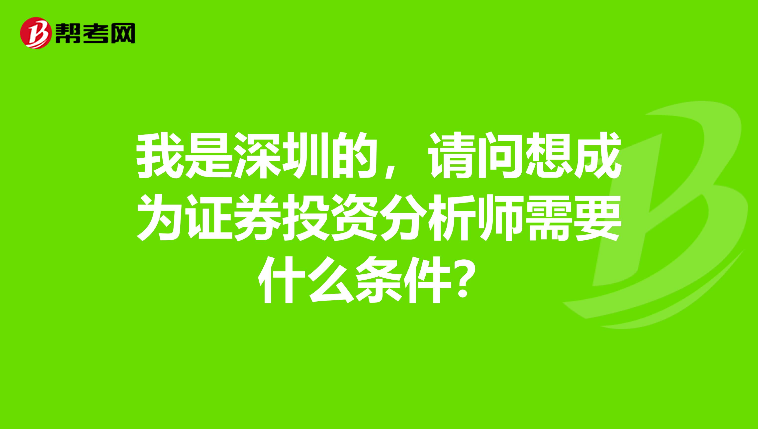 我是深圳的，请问想成为证券投资分析师需要什么条件？