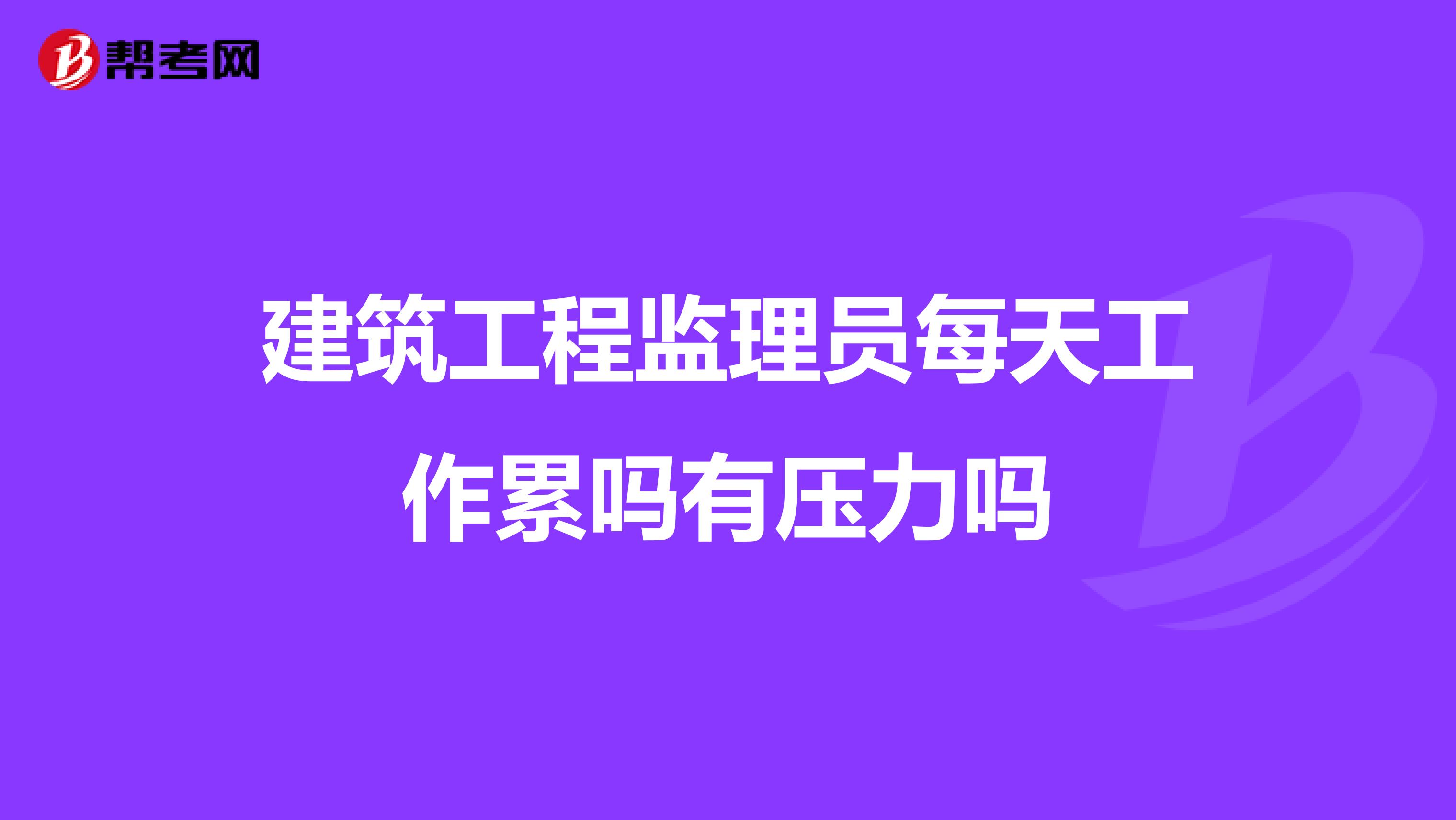 建筑工程监理员每天工作累吗有压力吗