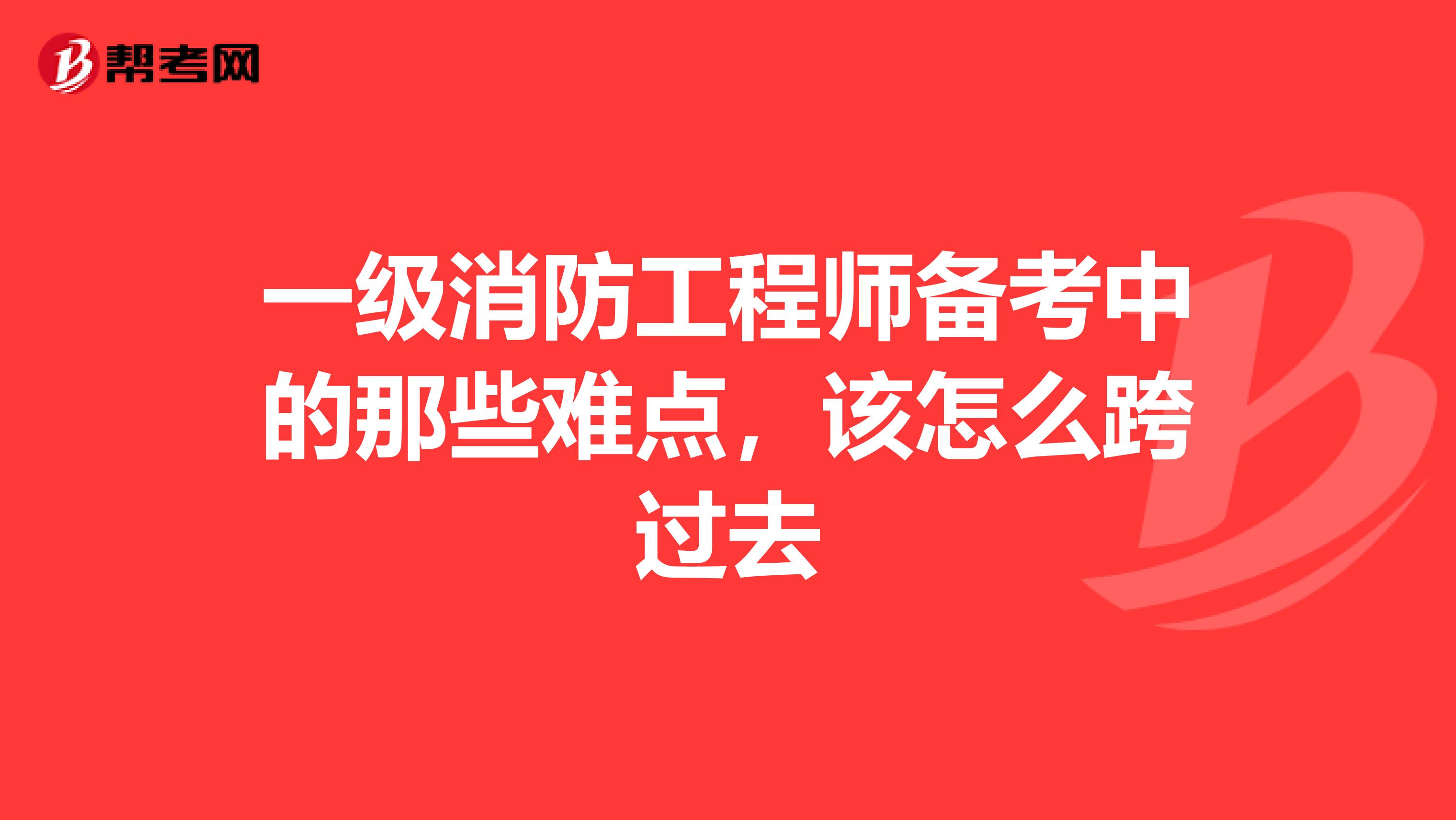 一级消防工程师备考中的那些难点,该怎么跨过去