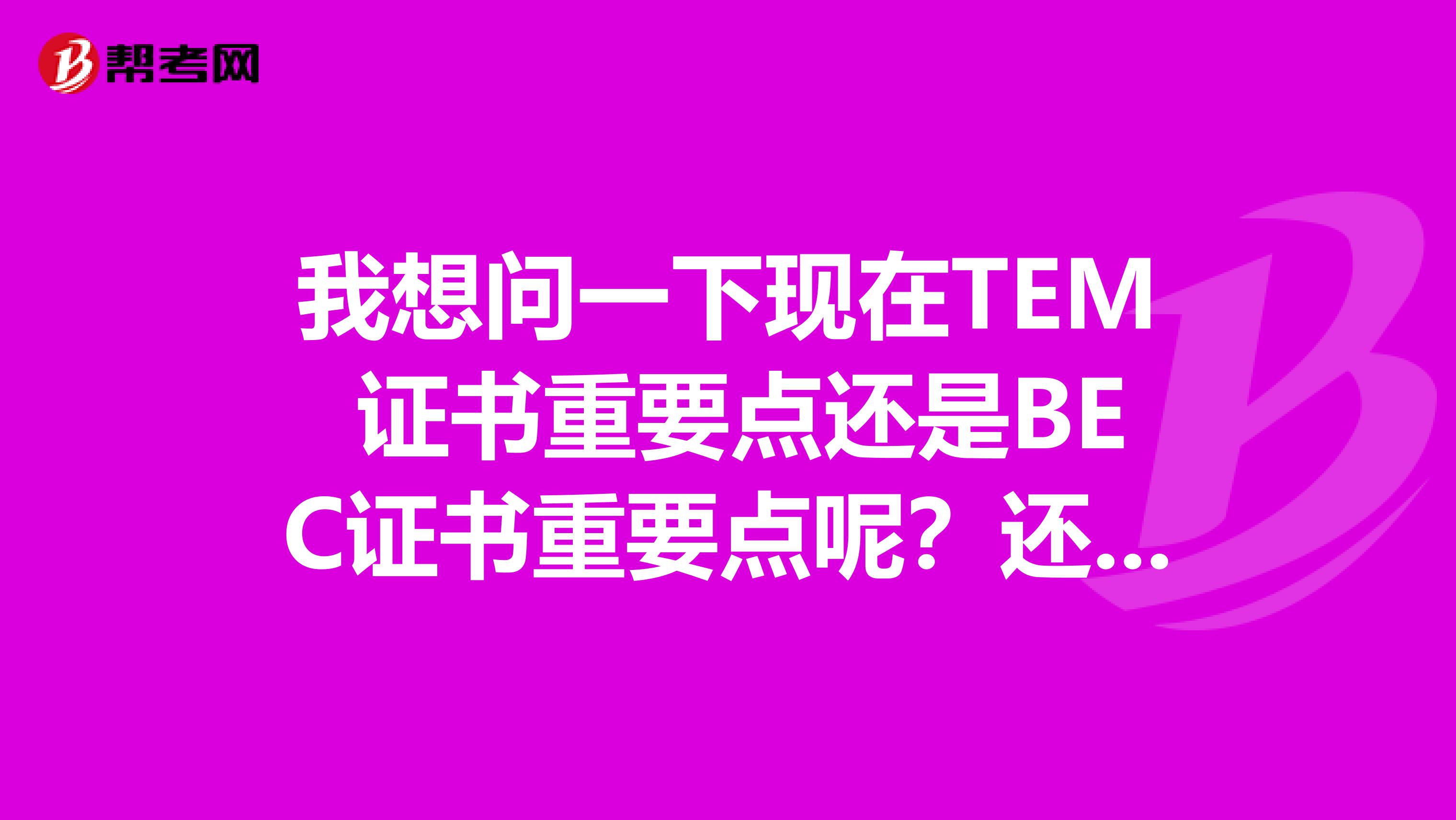 我想问一下现在TEM 证书重要点还是BEC证书重要点呢？还有这两个各自可以考多少次？