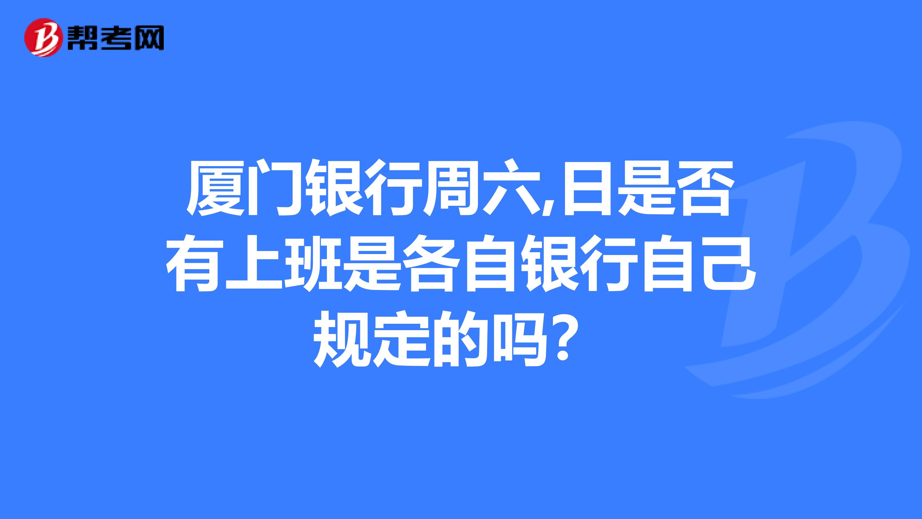 厦门银行周六,日是否有上班是各自银行自己规定的吗？
