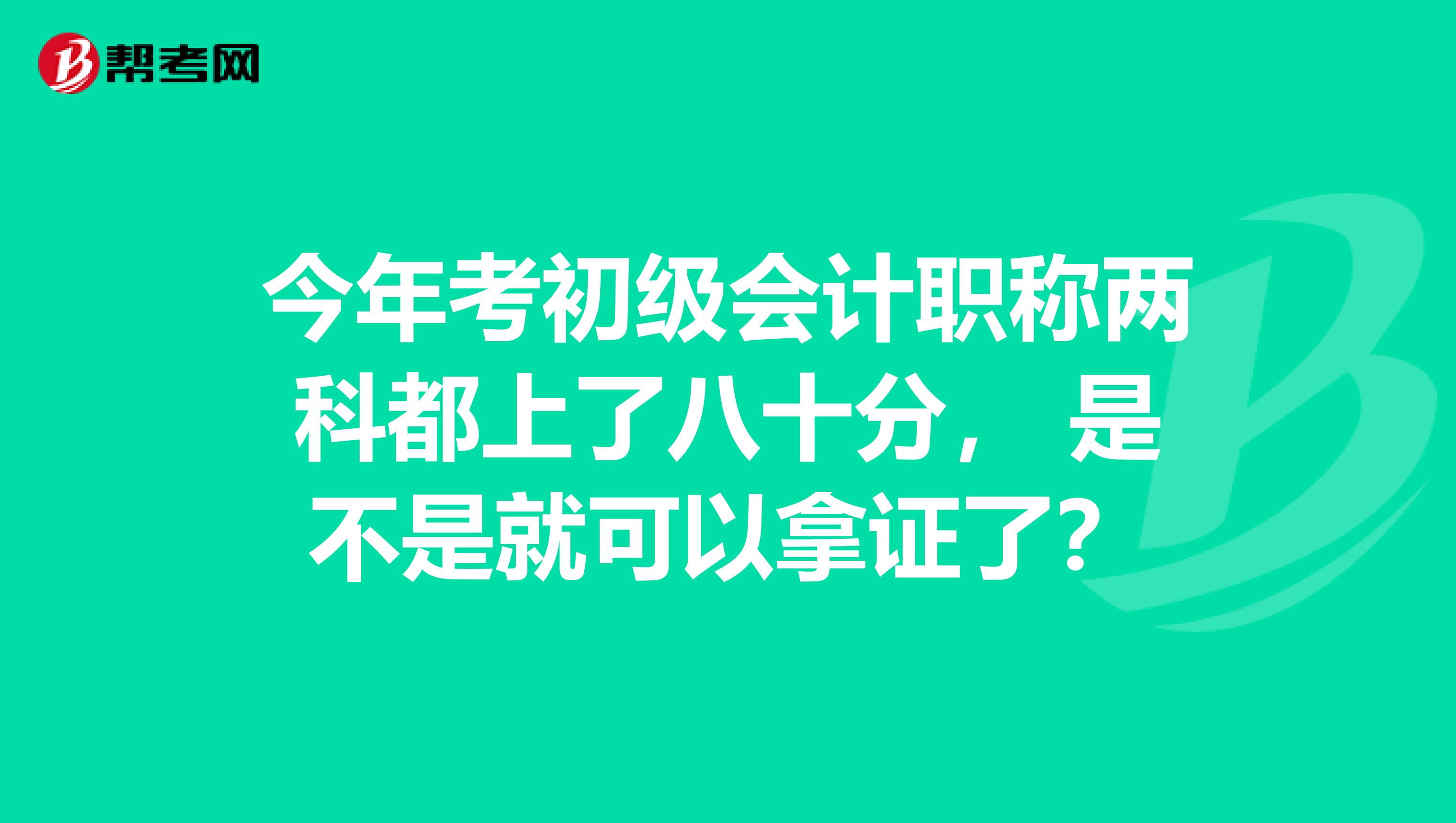 今年考初級會計職稱兩科都上了八十分， 是不是就可以拿證了？