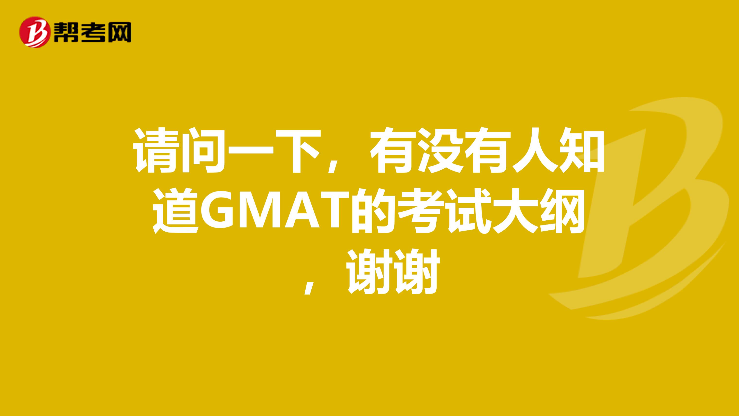 請問一下，有沒有人知道GMAT的考試大綱，謝謝