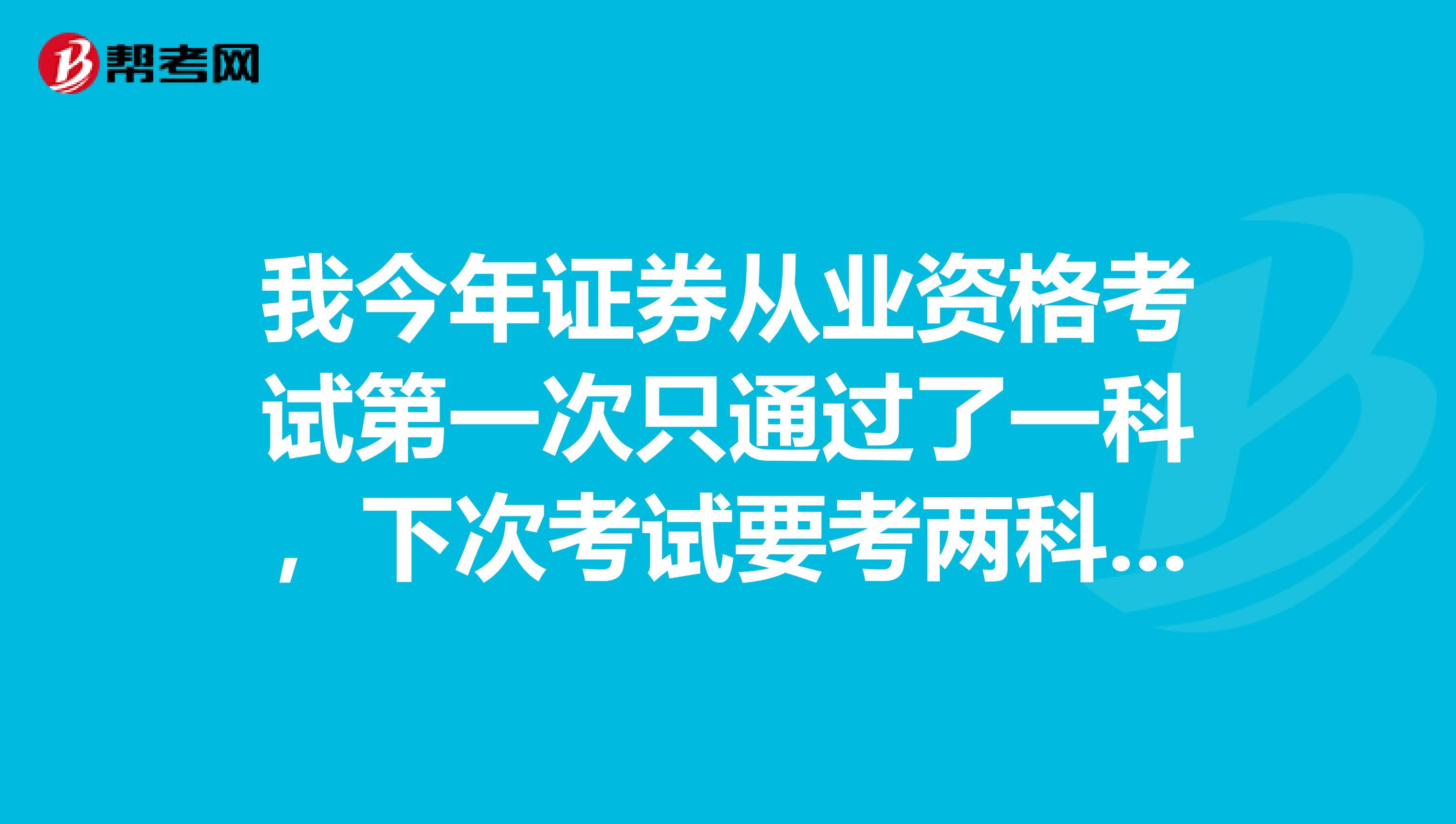 我今年证券从业资格考试第一次只通过了一科,下次考试要考两科吗?