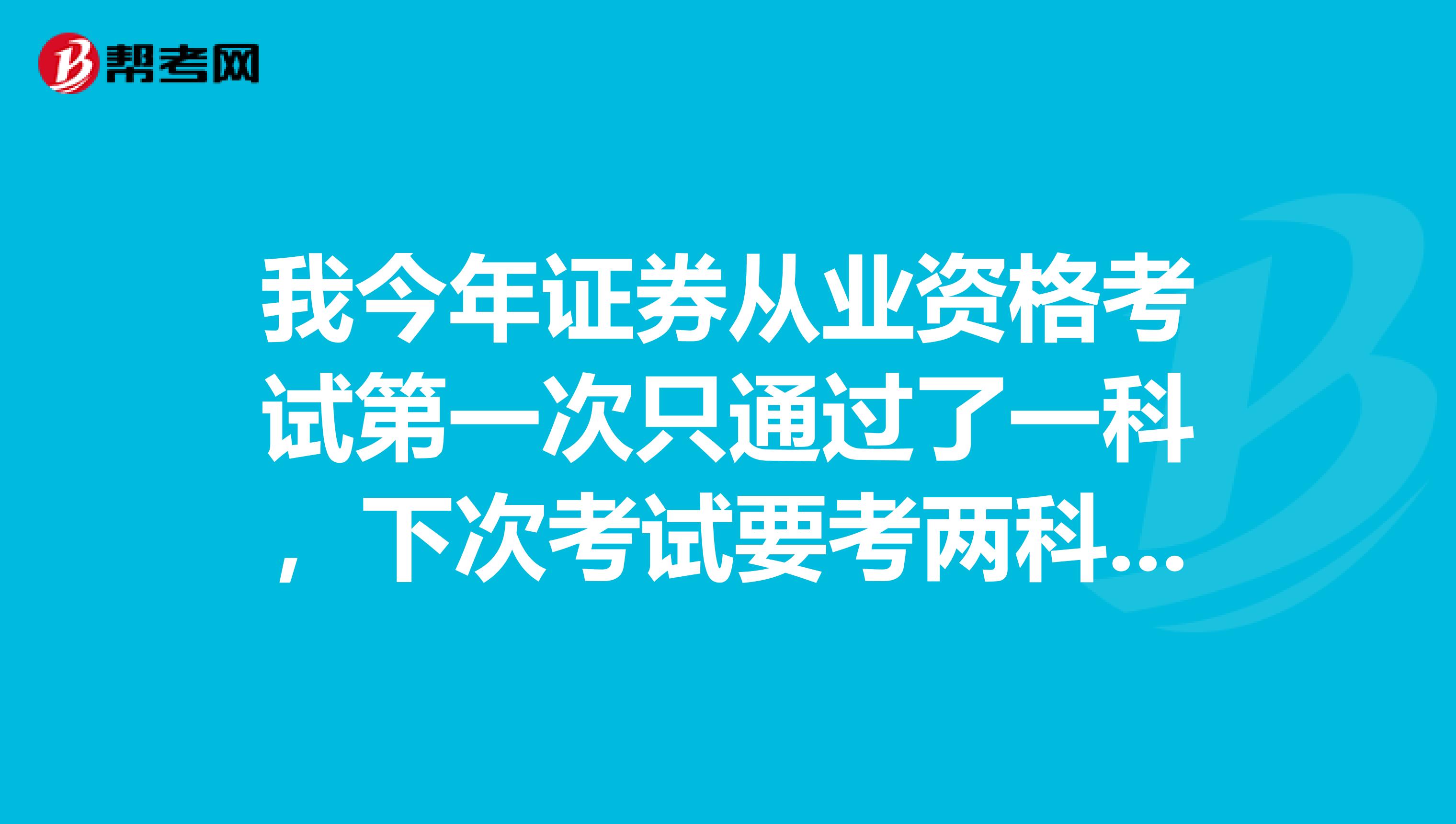 我今年证券从业资格考试第一次只通过了一科，下次考试要考两科吗？