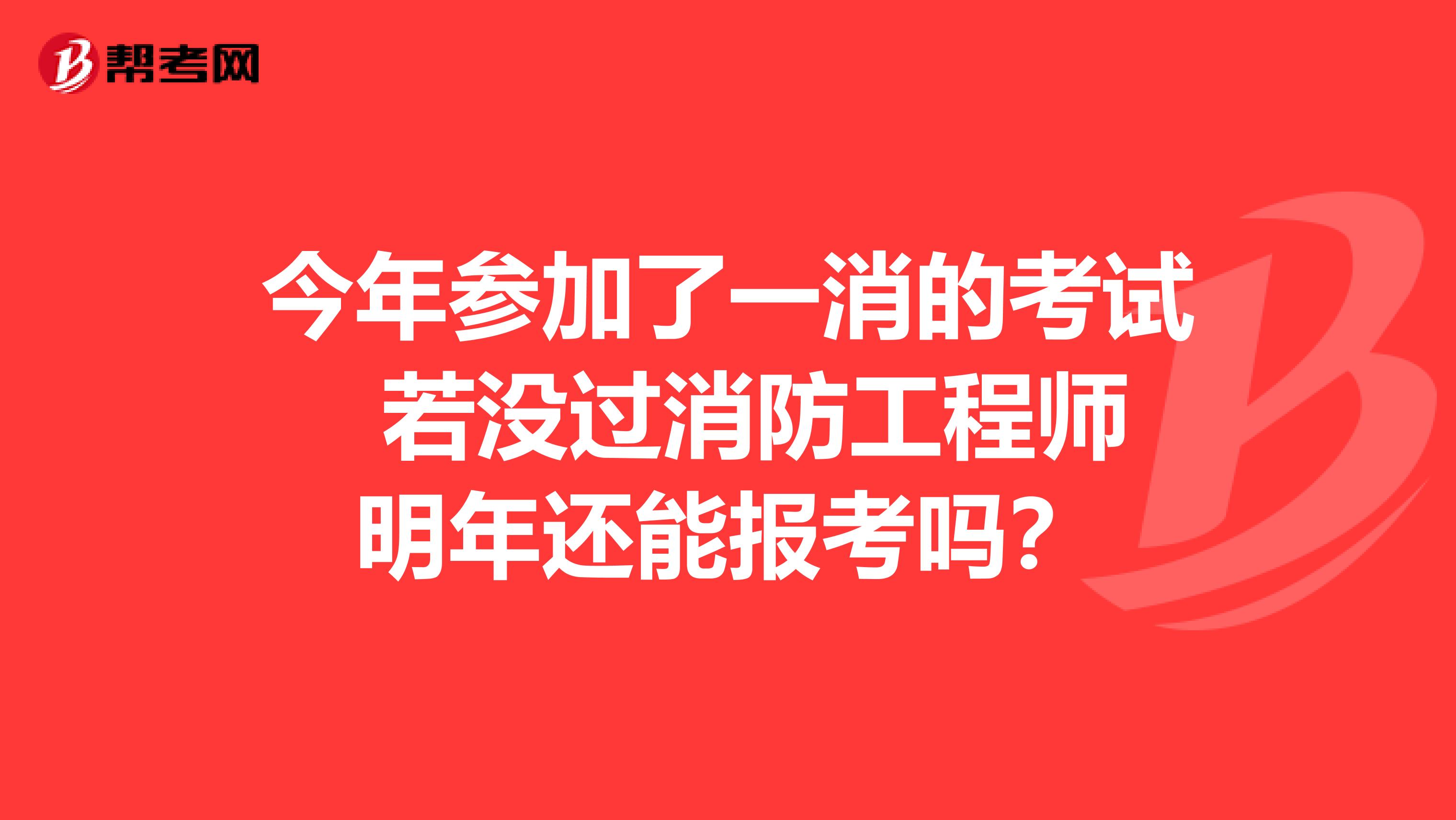 今年参加了一消的考试 若没过消防工程师明年还能报考吗？