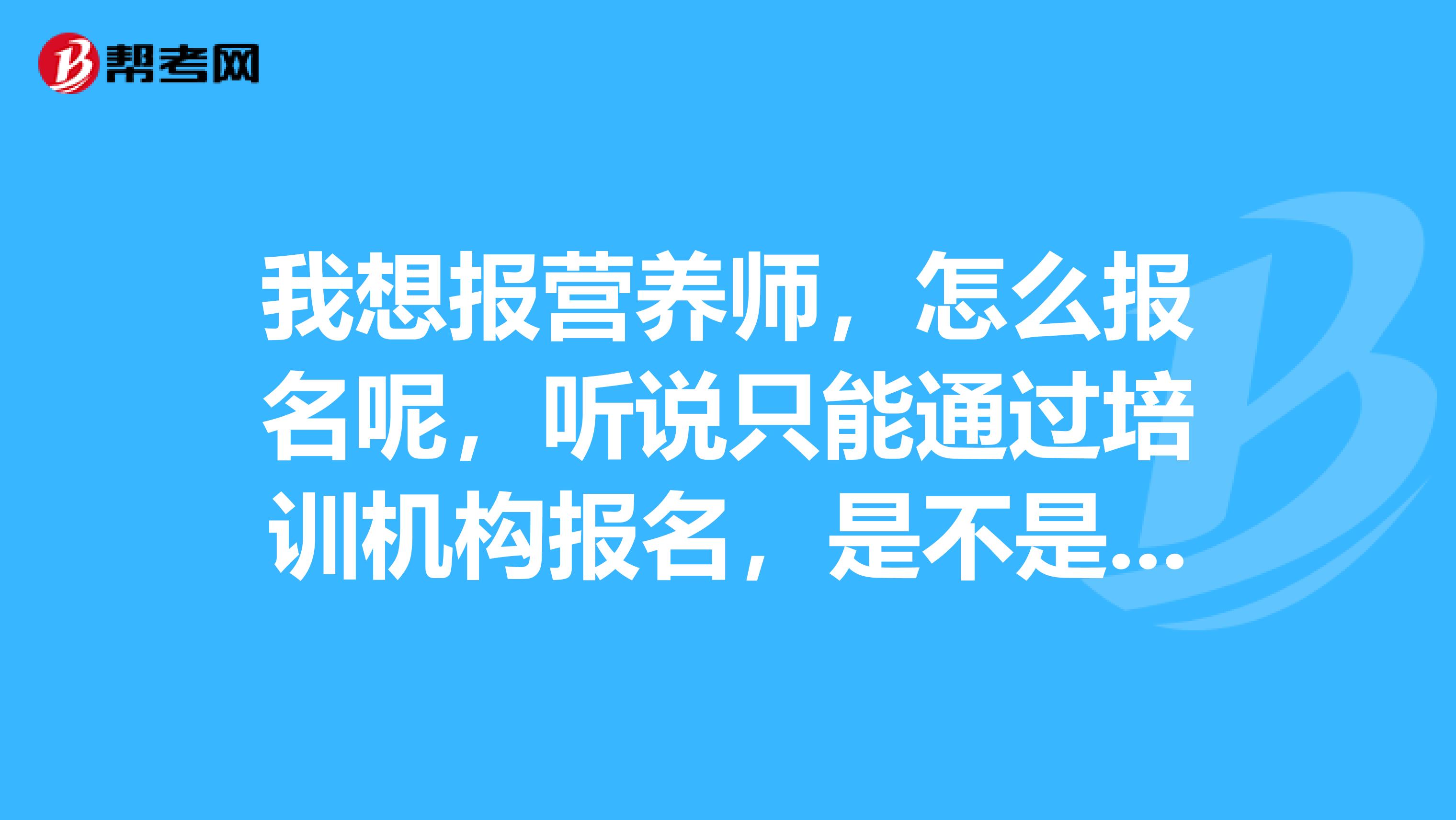 我想报营养师，怎么报名呢，听说只能通过培训机构报名，是不是真的？