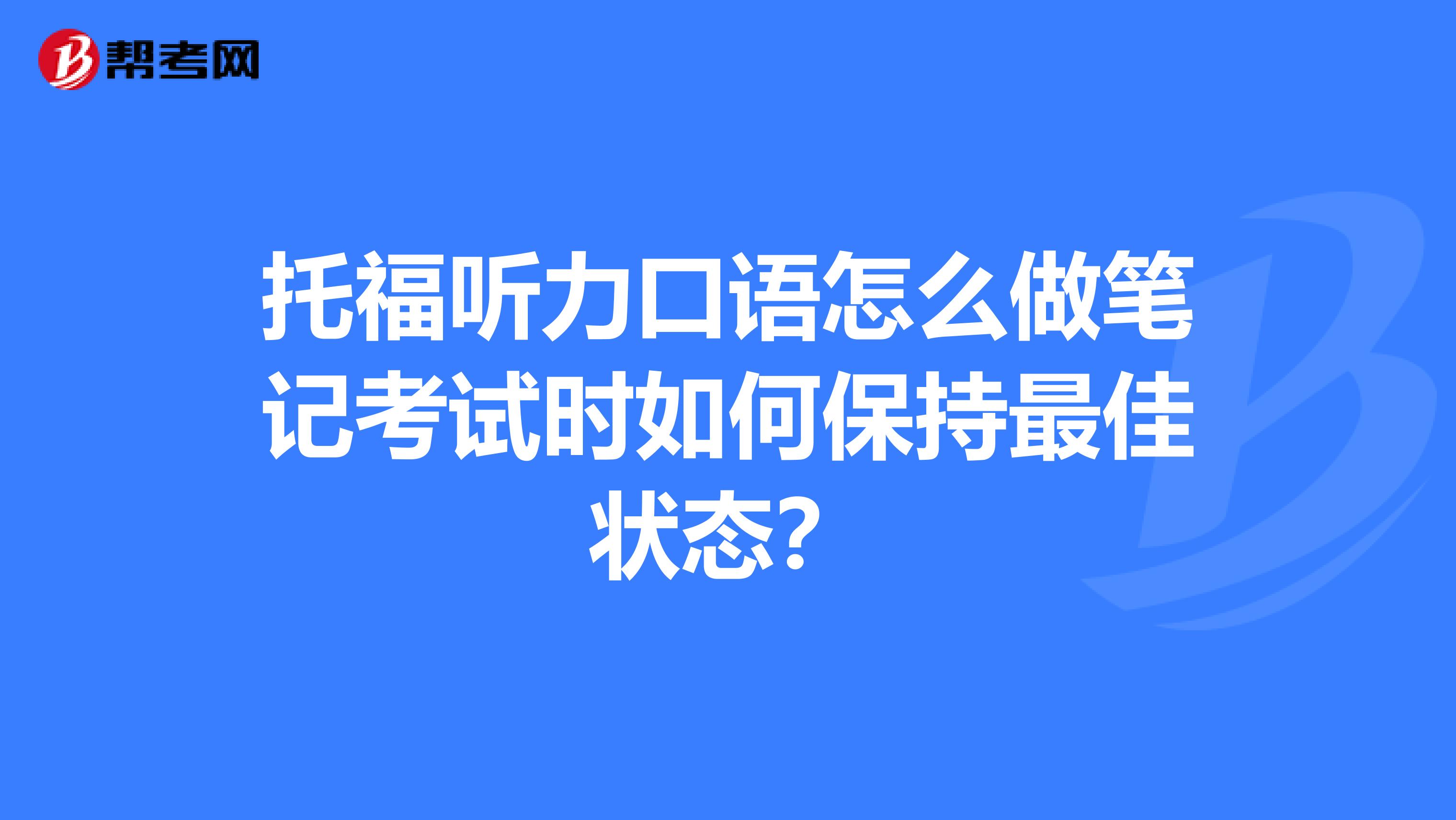 托福听力口语怎么做笔记考试时如何保持最佳状态?