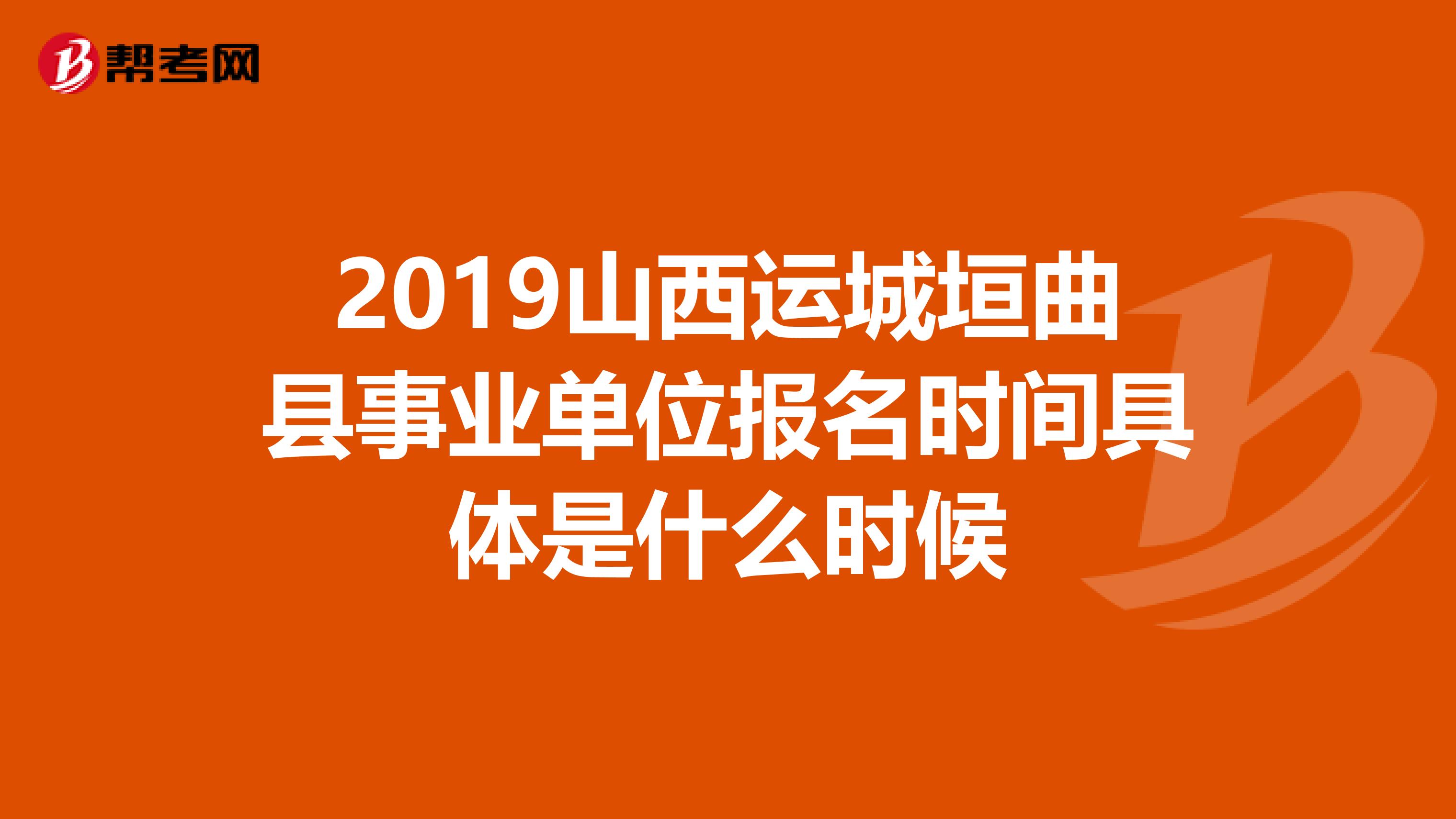 2019山西运城垣曲县事业单位报名时间具体是什么时候