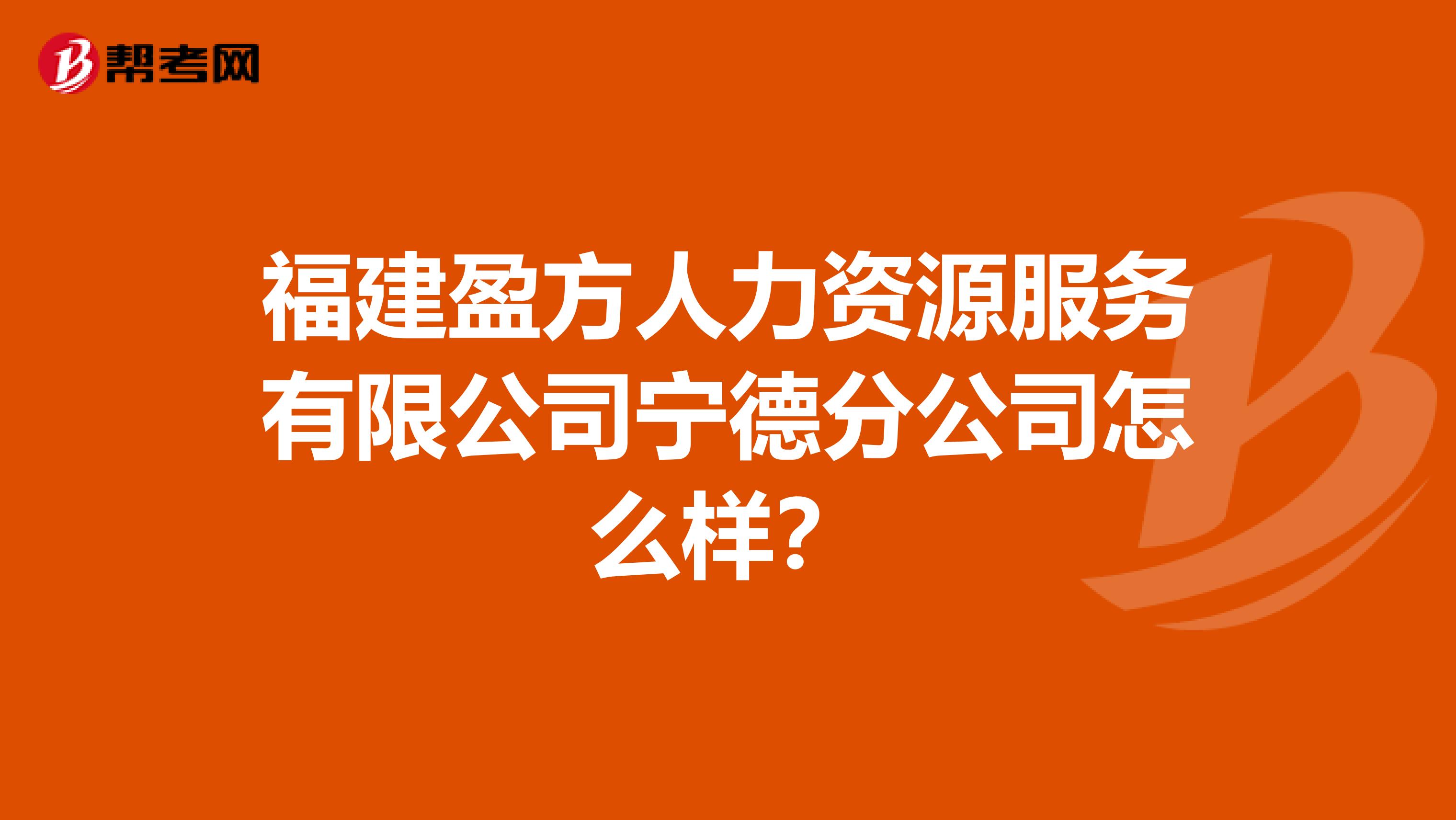 福建盈方人力资源服务有限公司宁德分公司怎么样？