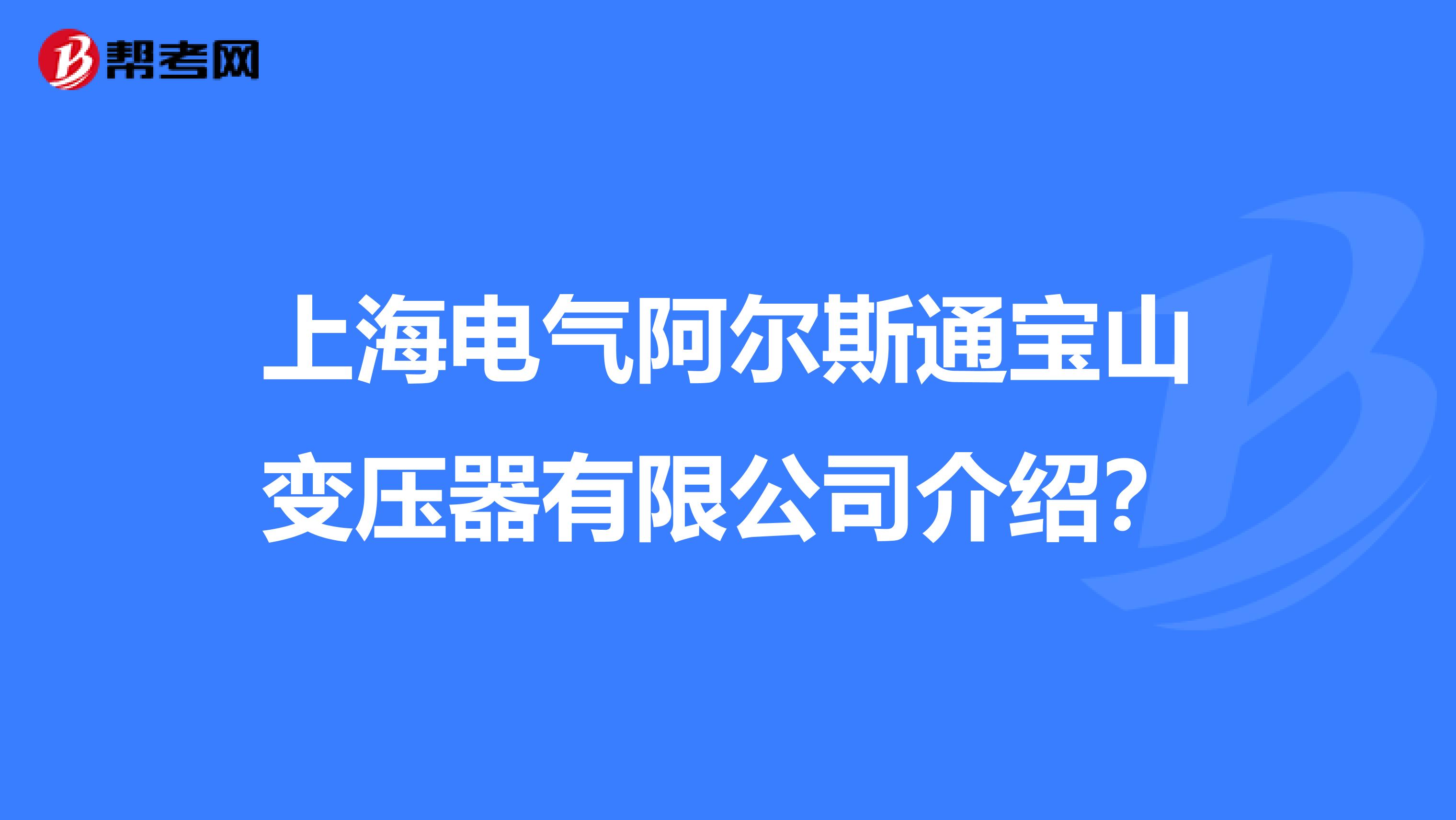 上海电气阿尔斯通宝山变压器有限公司介绍?