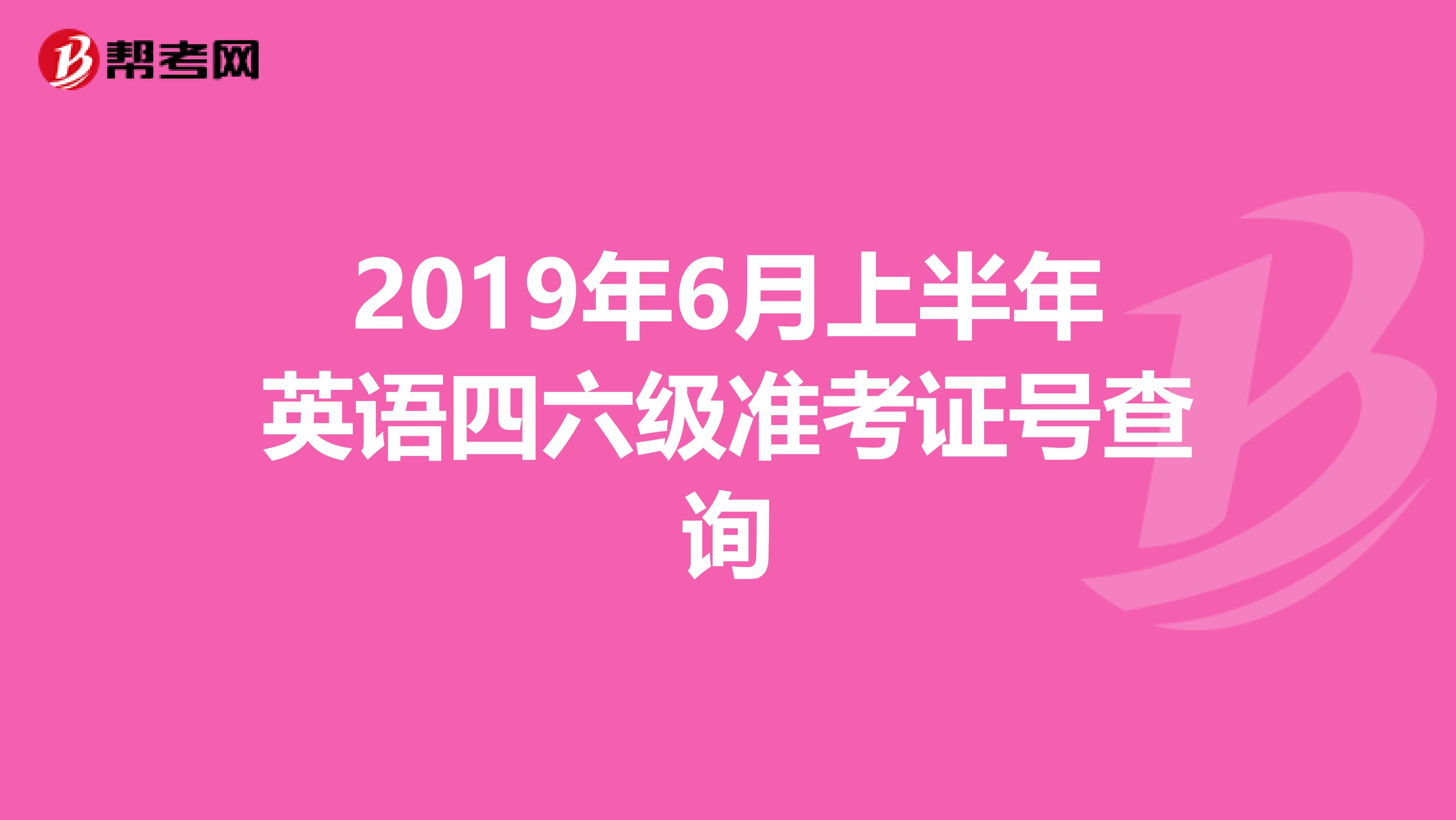 2019年6月上半年英语四六级准考证号查询