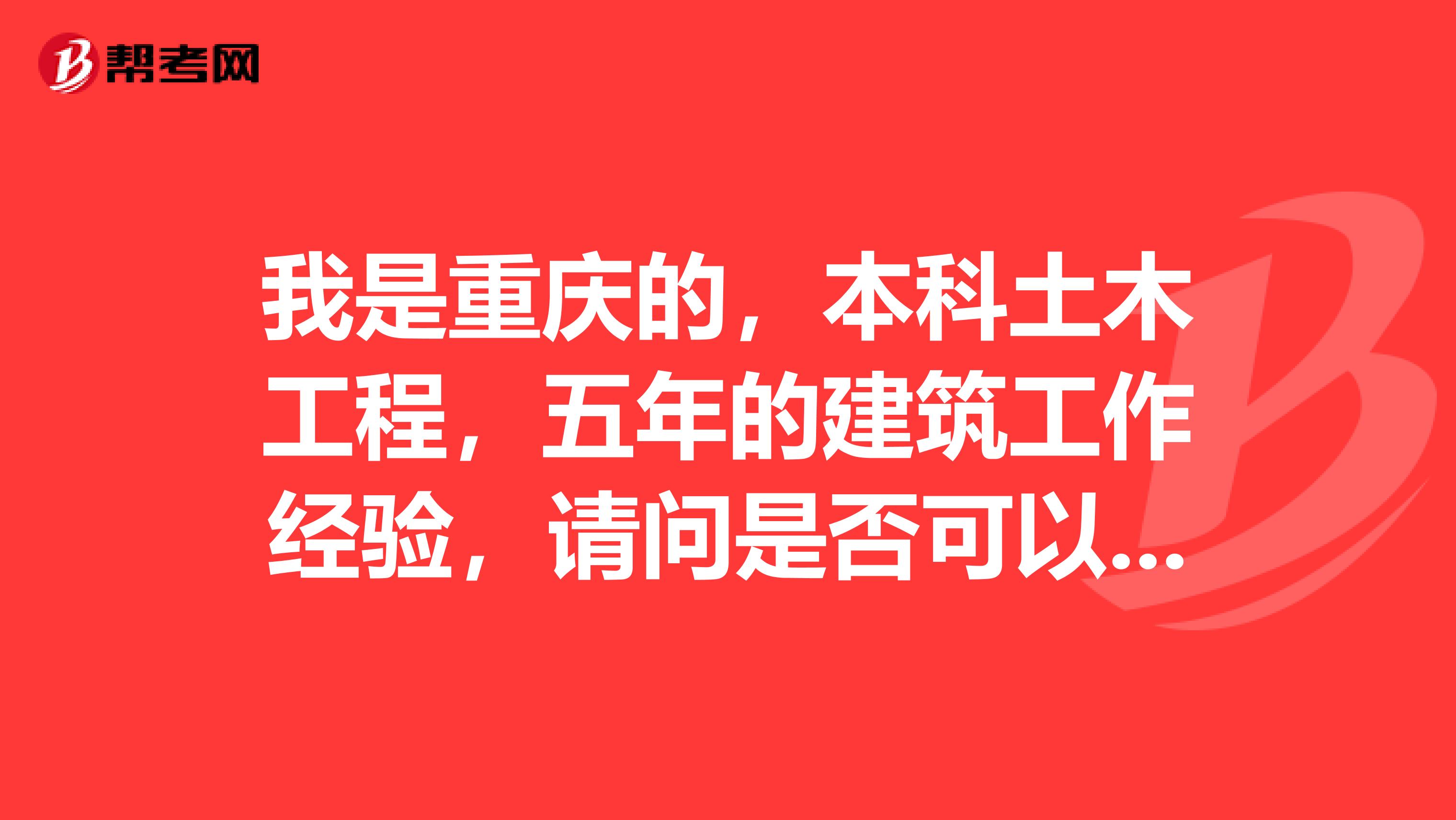 我是重慶的，本科土木工程，五年的建筑工作經(jīng)驗，請問是否可以報考注冊建筑師？求解答，急急急