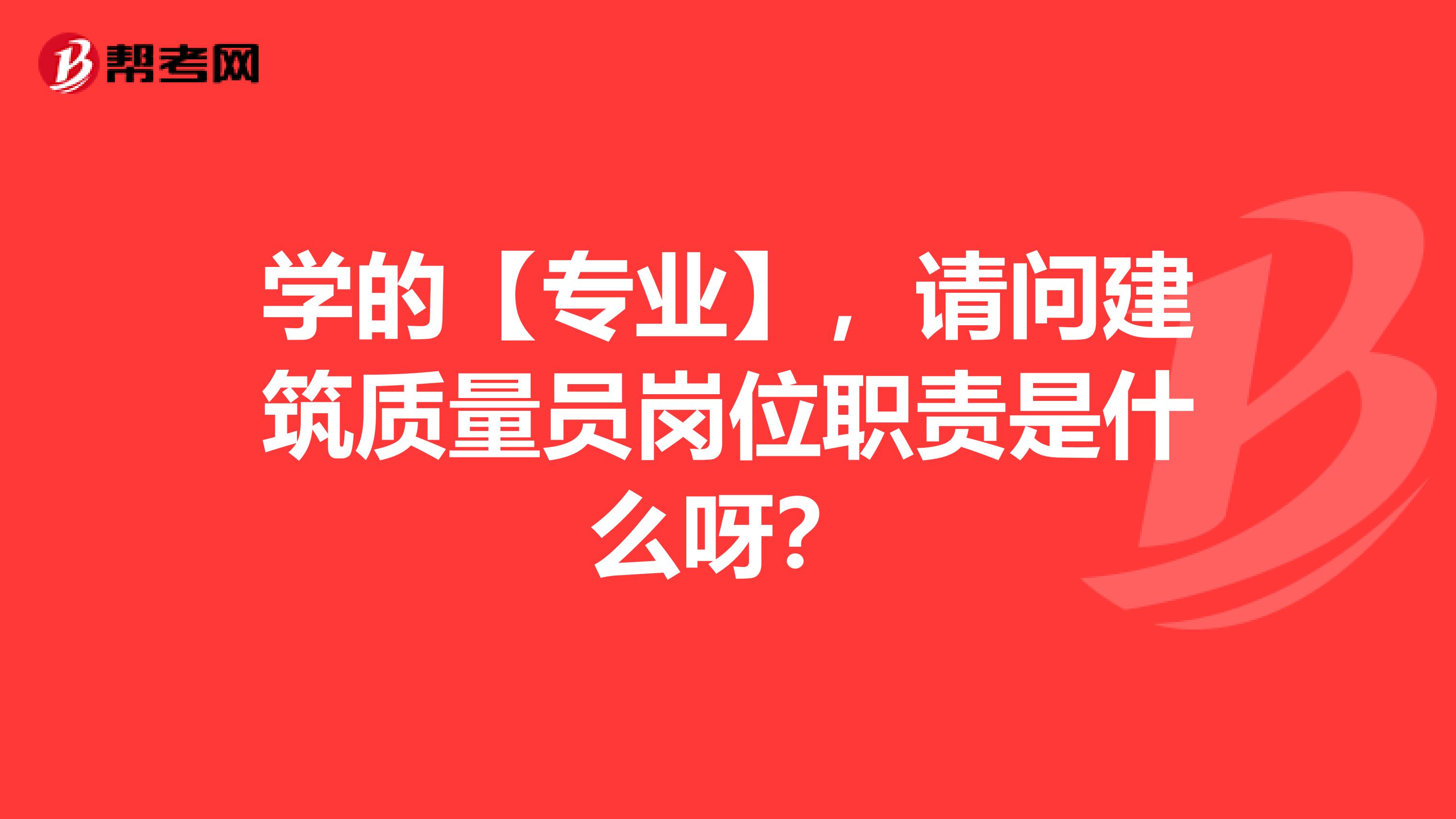 学的【专业】,请问建筑质量员岗位职责是什么呀?