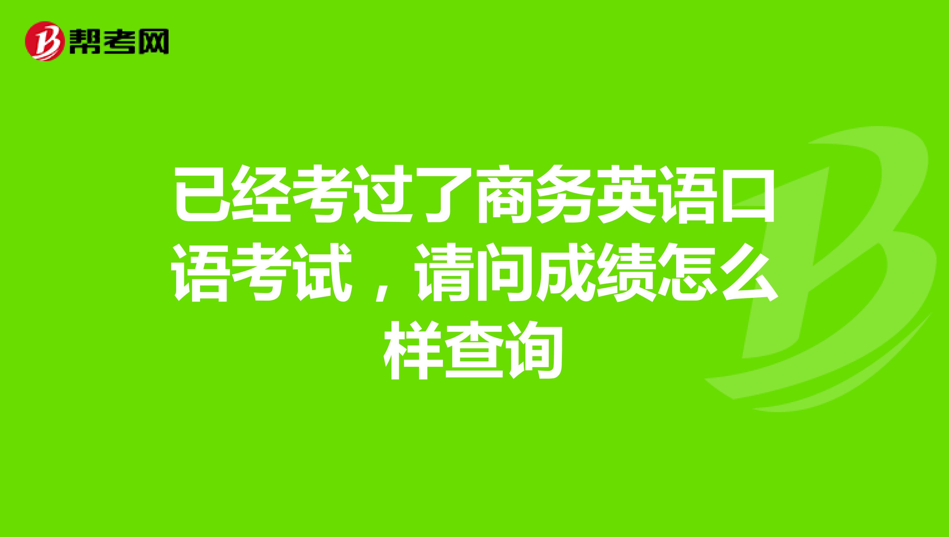 已经考过了商务英语口语考试,请问成绩怎么样查询