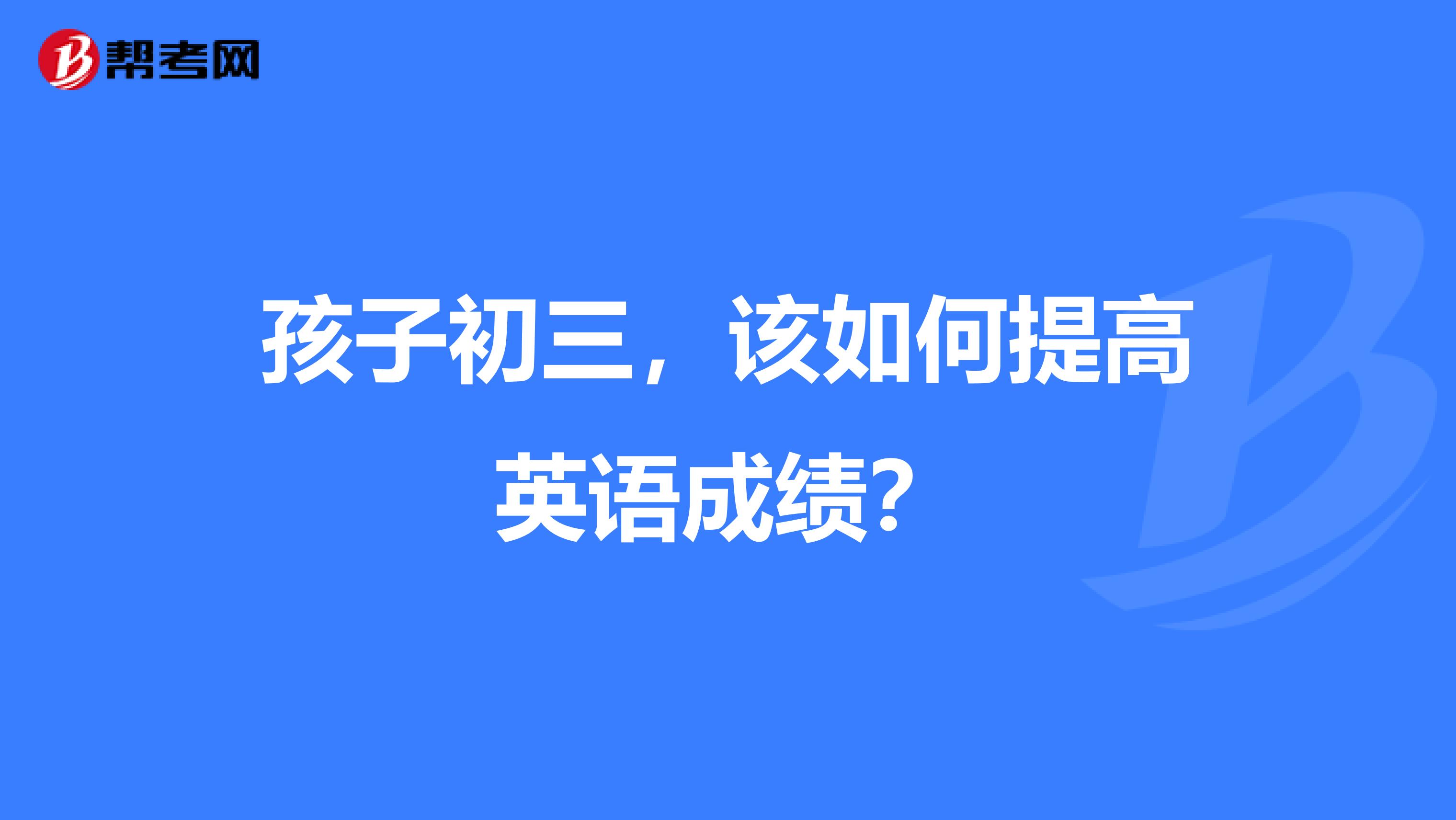 孩子初三，该如何提高英语成绩？