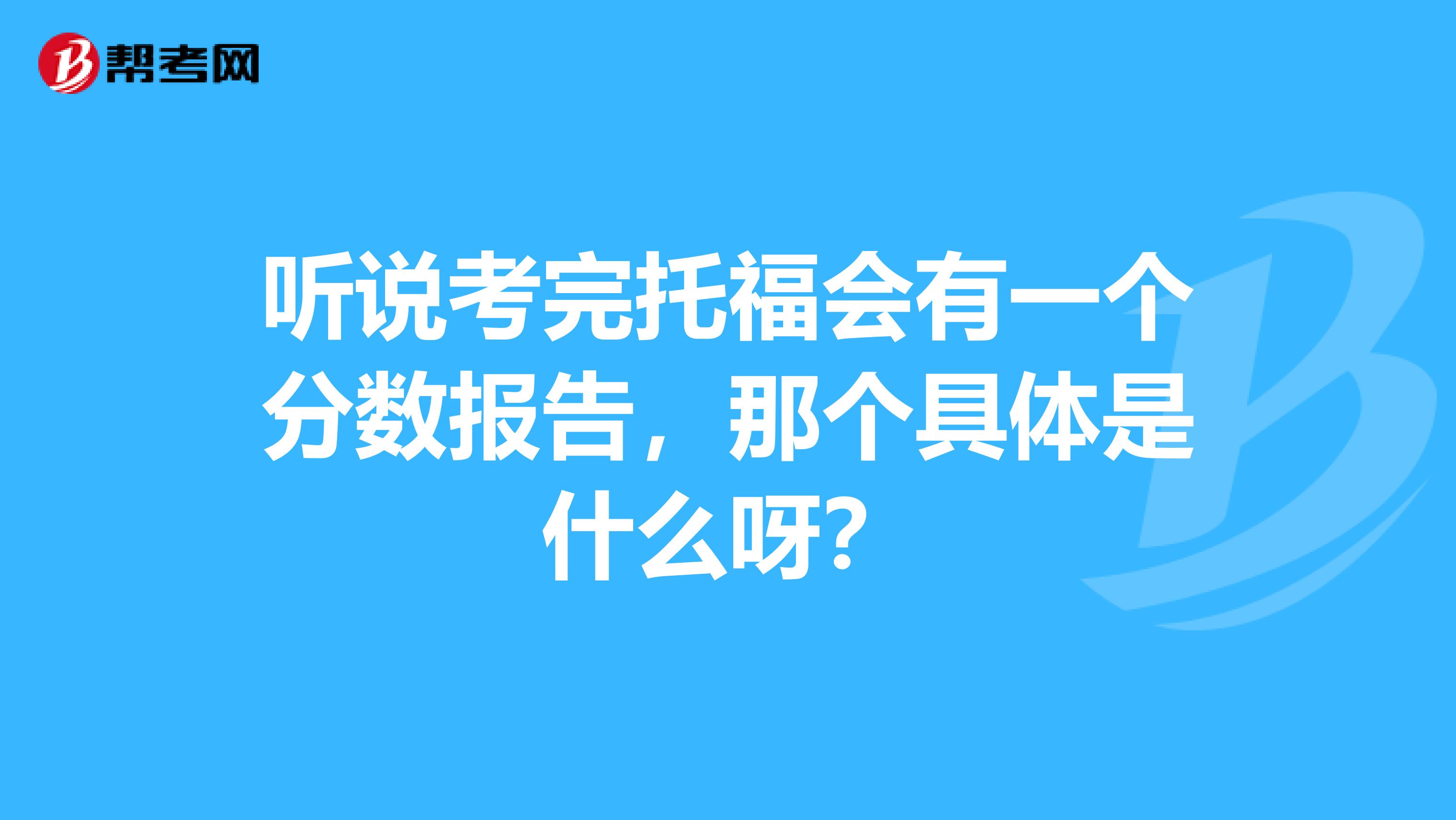 听说考完托福会有一个分数报告，那个具体是什么呀？