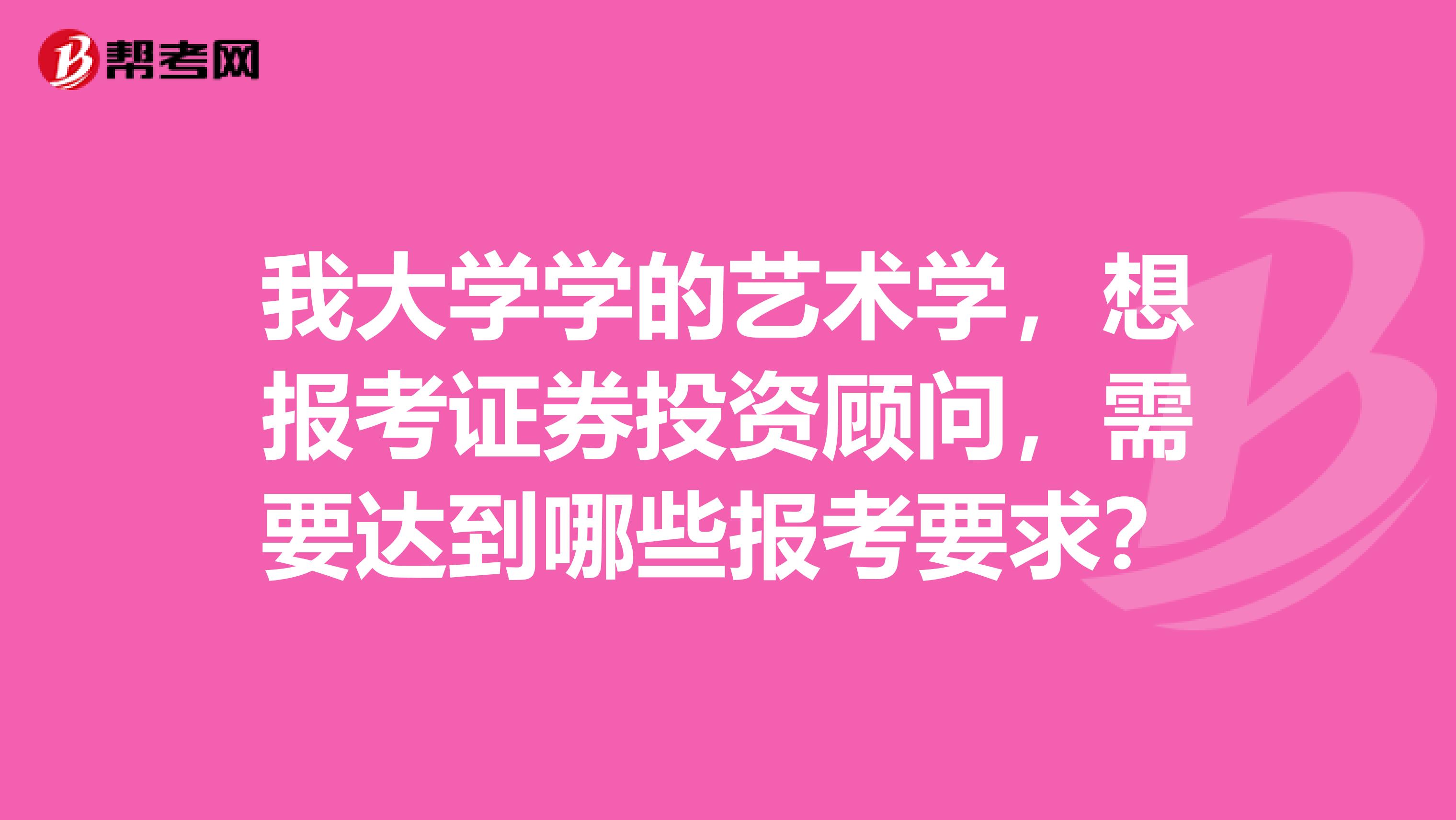 我大学学的艺术学，想报考证券投资顾问，需要达到哪些报考要求？