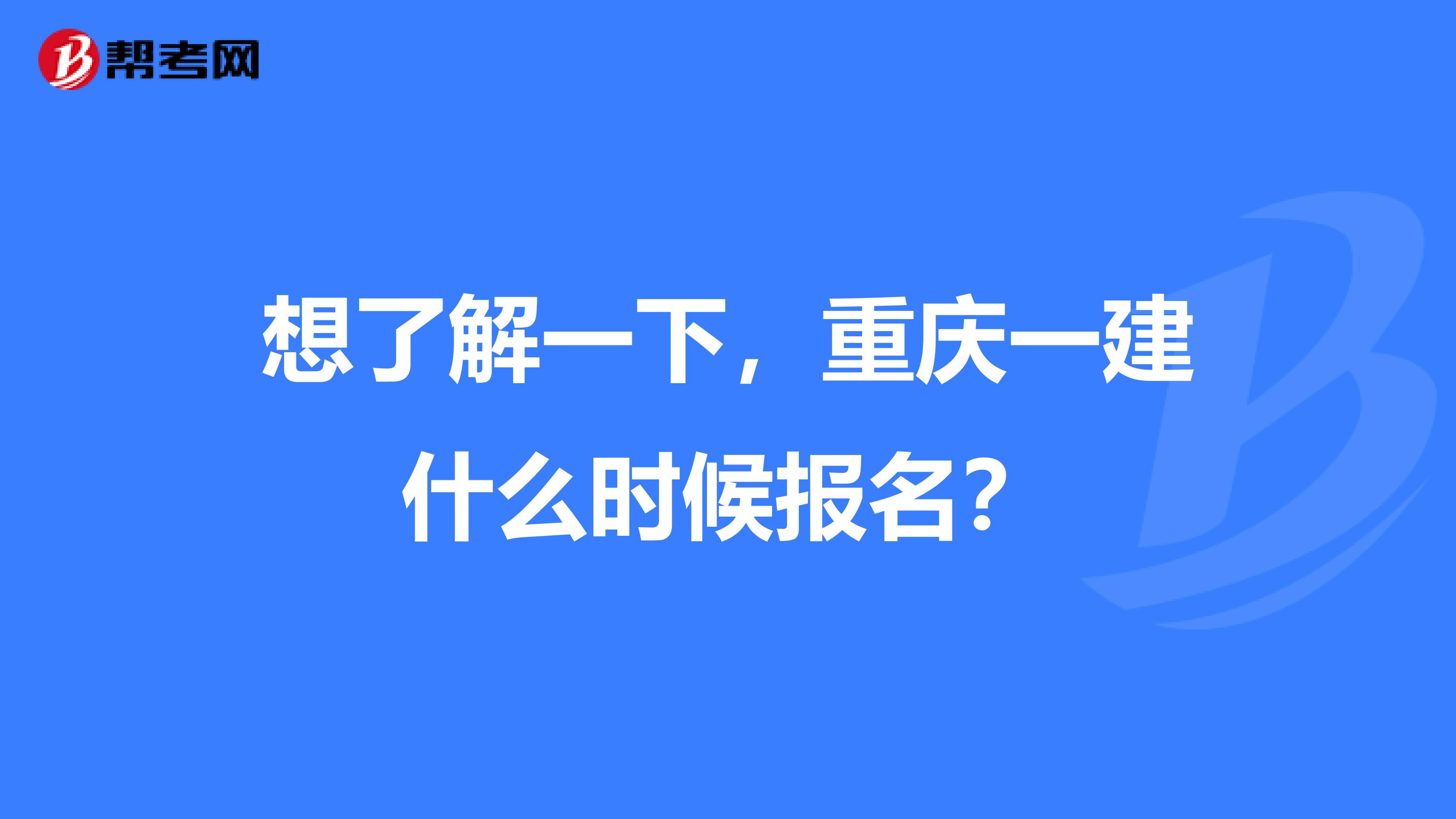 想了解一下，重庆一建什么时候报名？