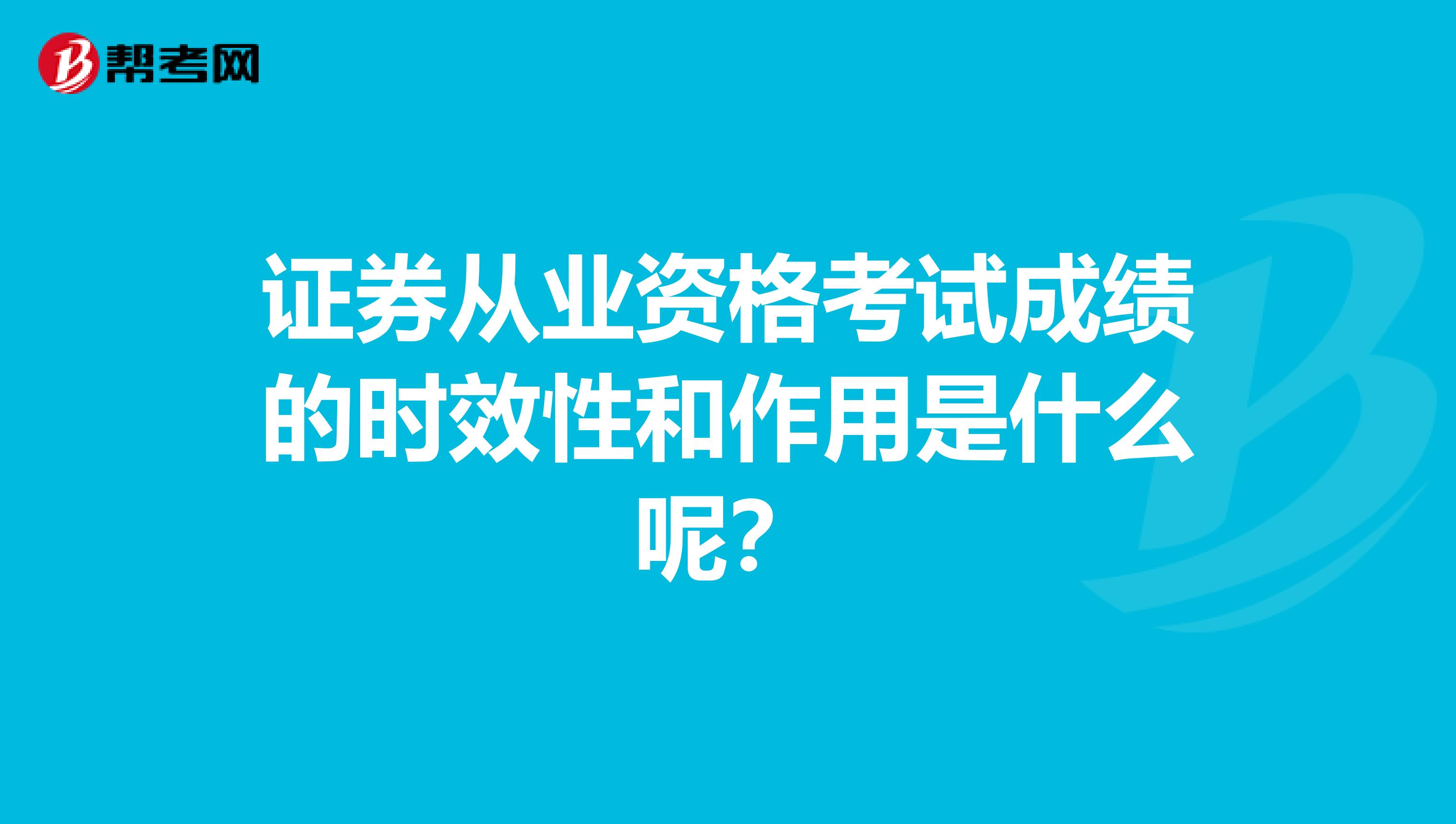 证券从业资格考试成绩的时效性和作用是什么呢?