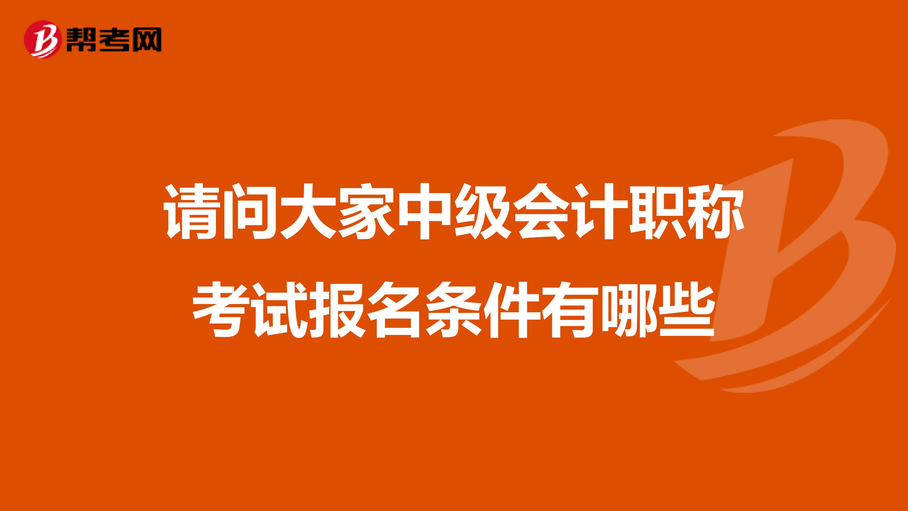 请问大家中级会计职称考试报名条件有哪些