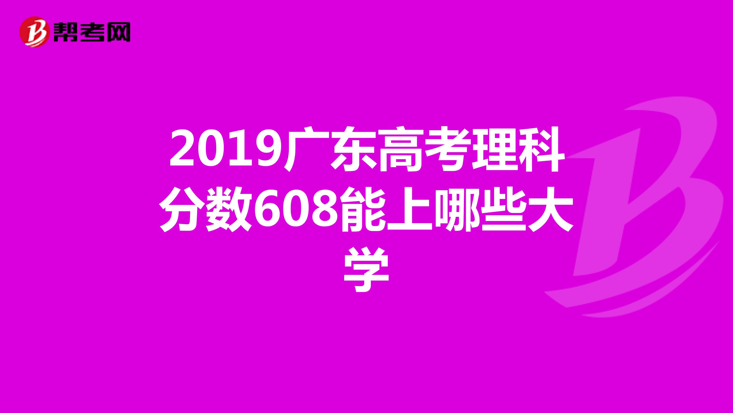2019广东高考理科分数608能上哪些大学