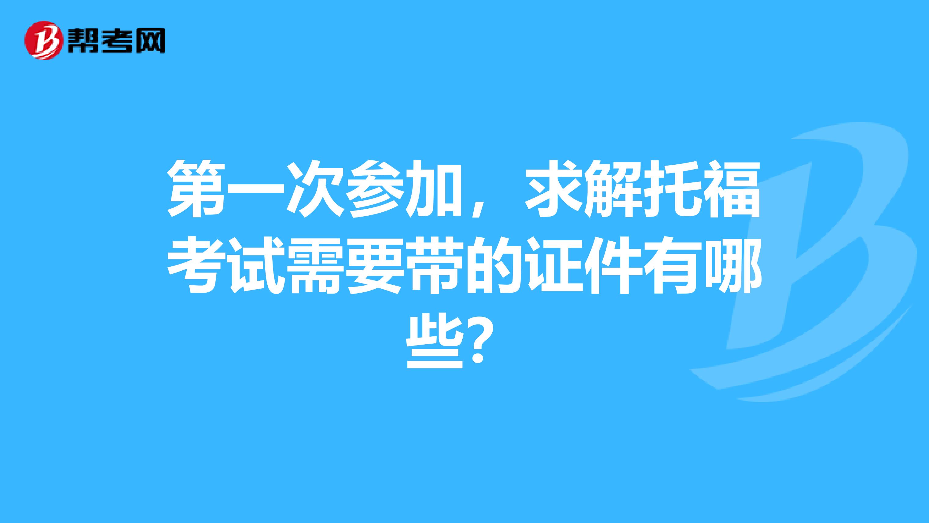 第一次参加,求解托福考试需要带的证件有哪些?