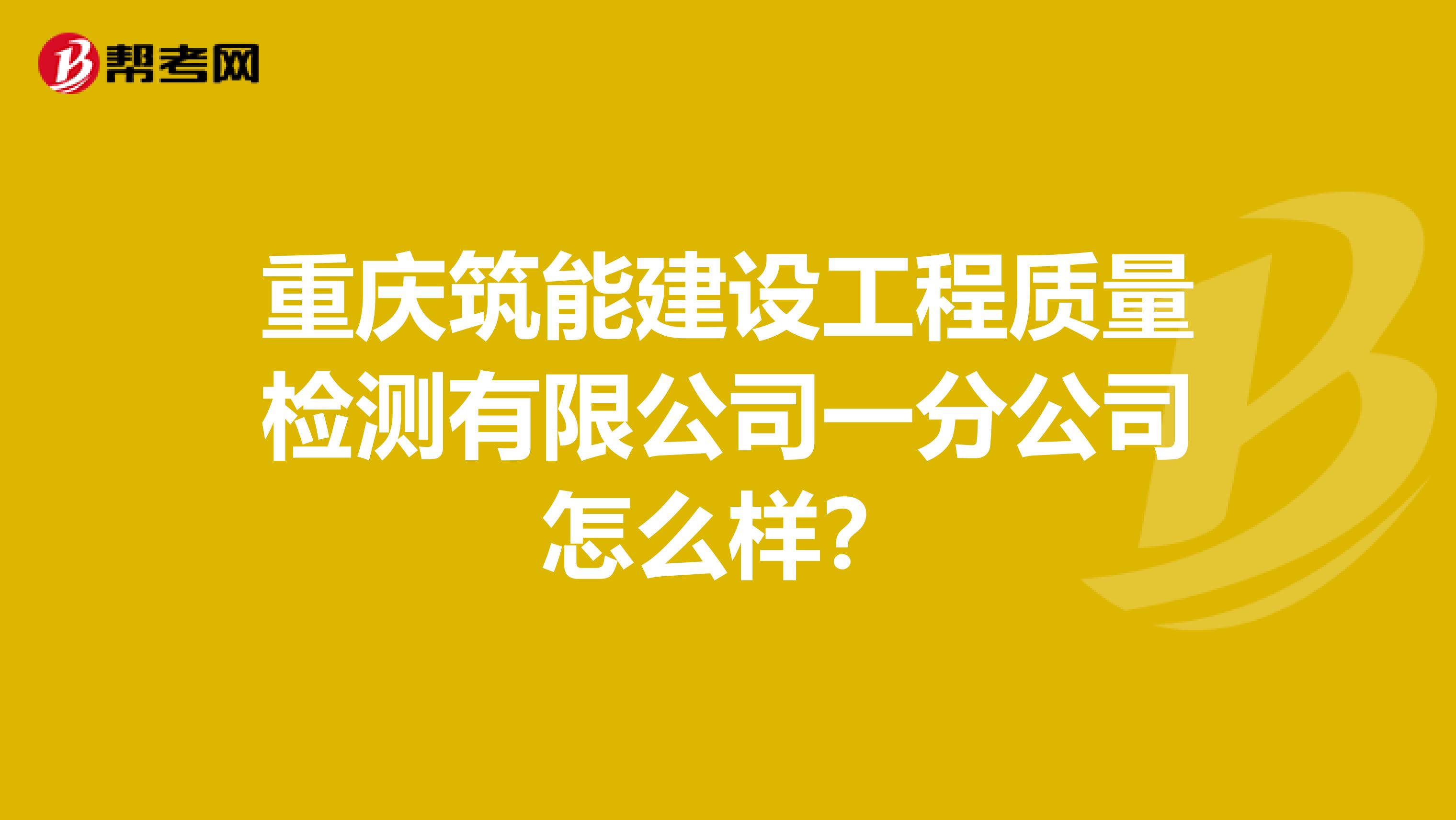 重庆筑能建设工程质量检测有限公司一分公司怎么样？