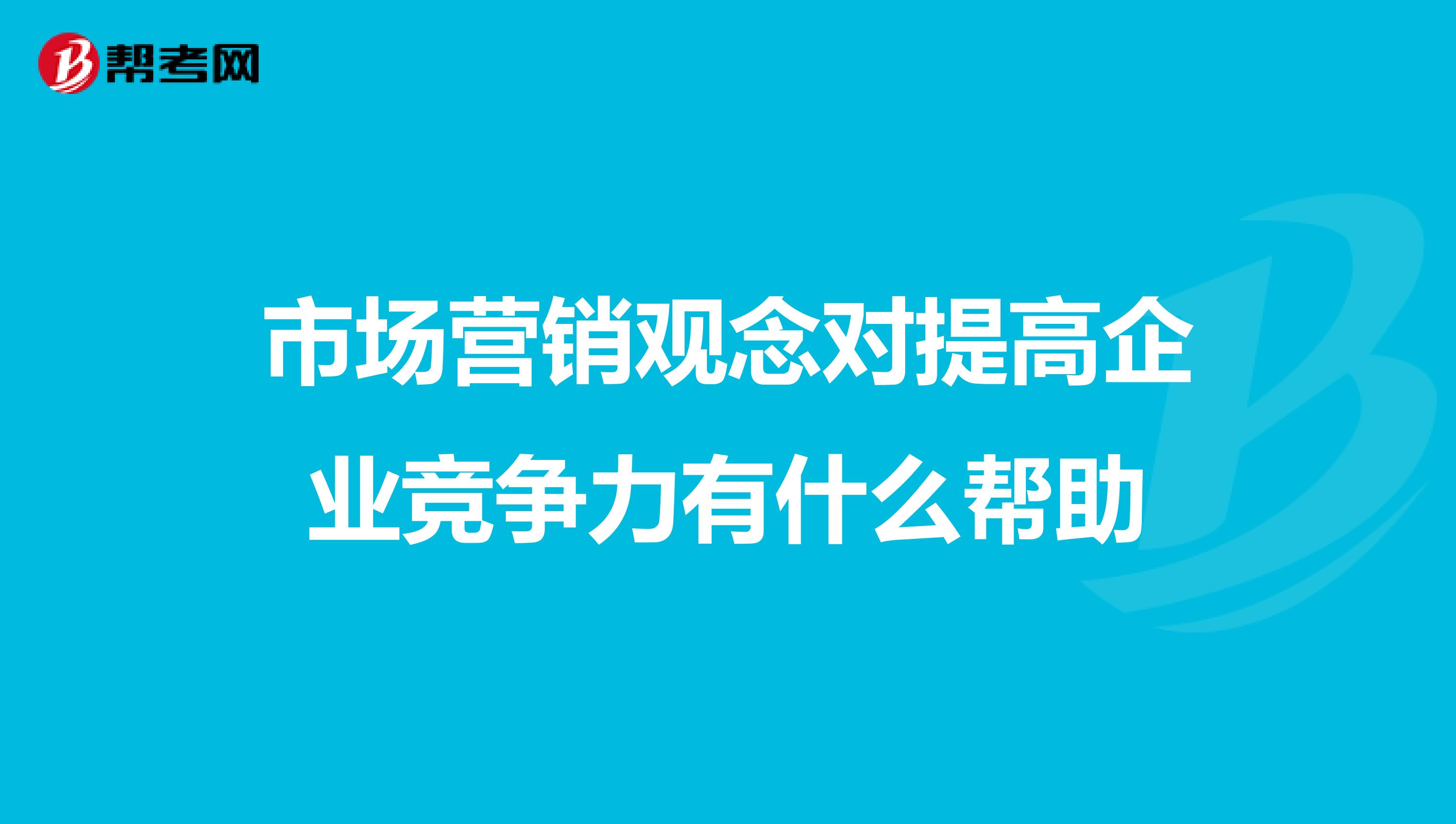 市场营销观念对提高企业竞争力有什么帮助