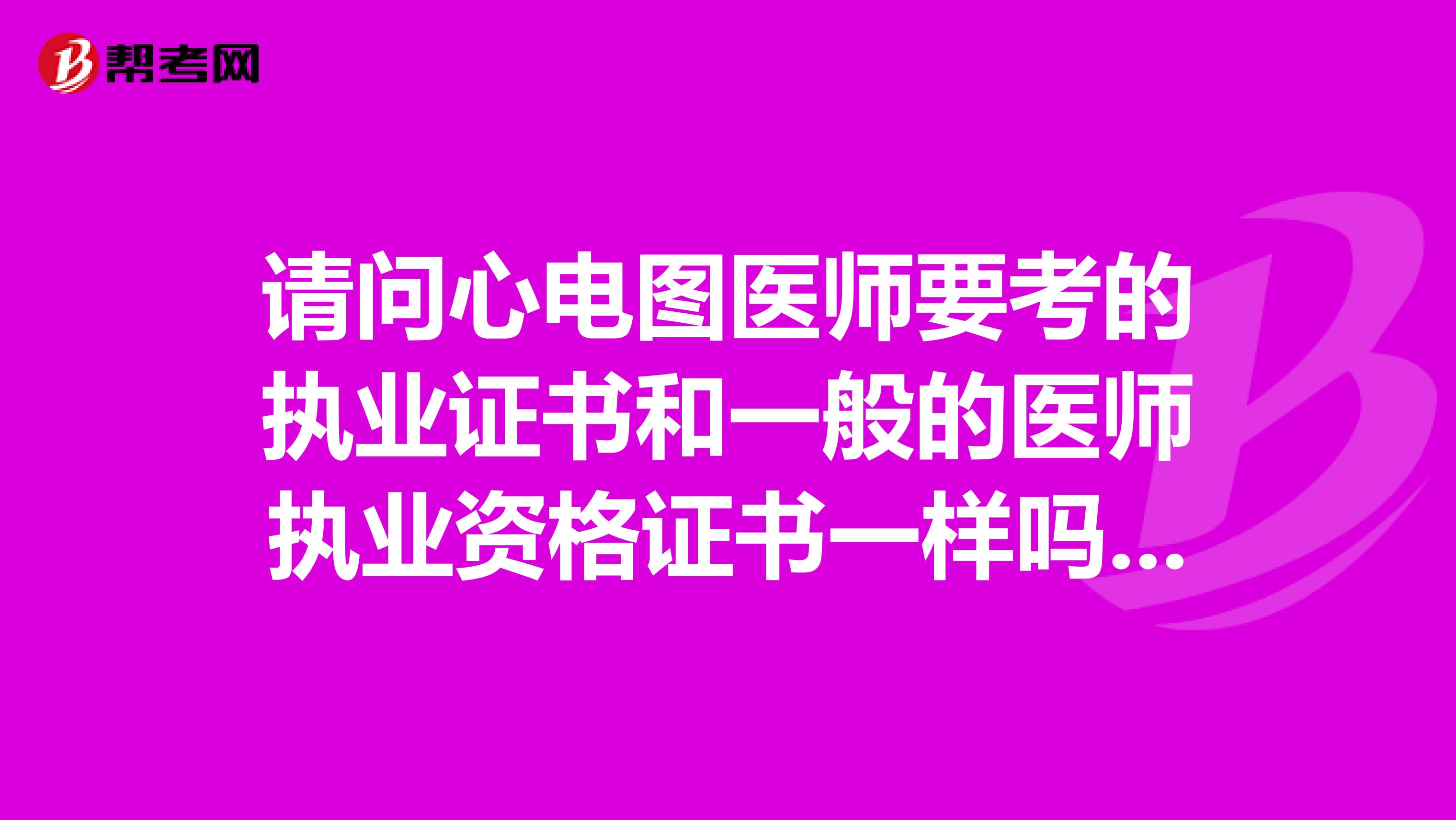 请问心电图医师要考的执业证书和一般的医师执业资格证书一样吗?还是有另外要考的证书呢?