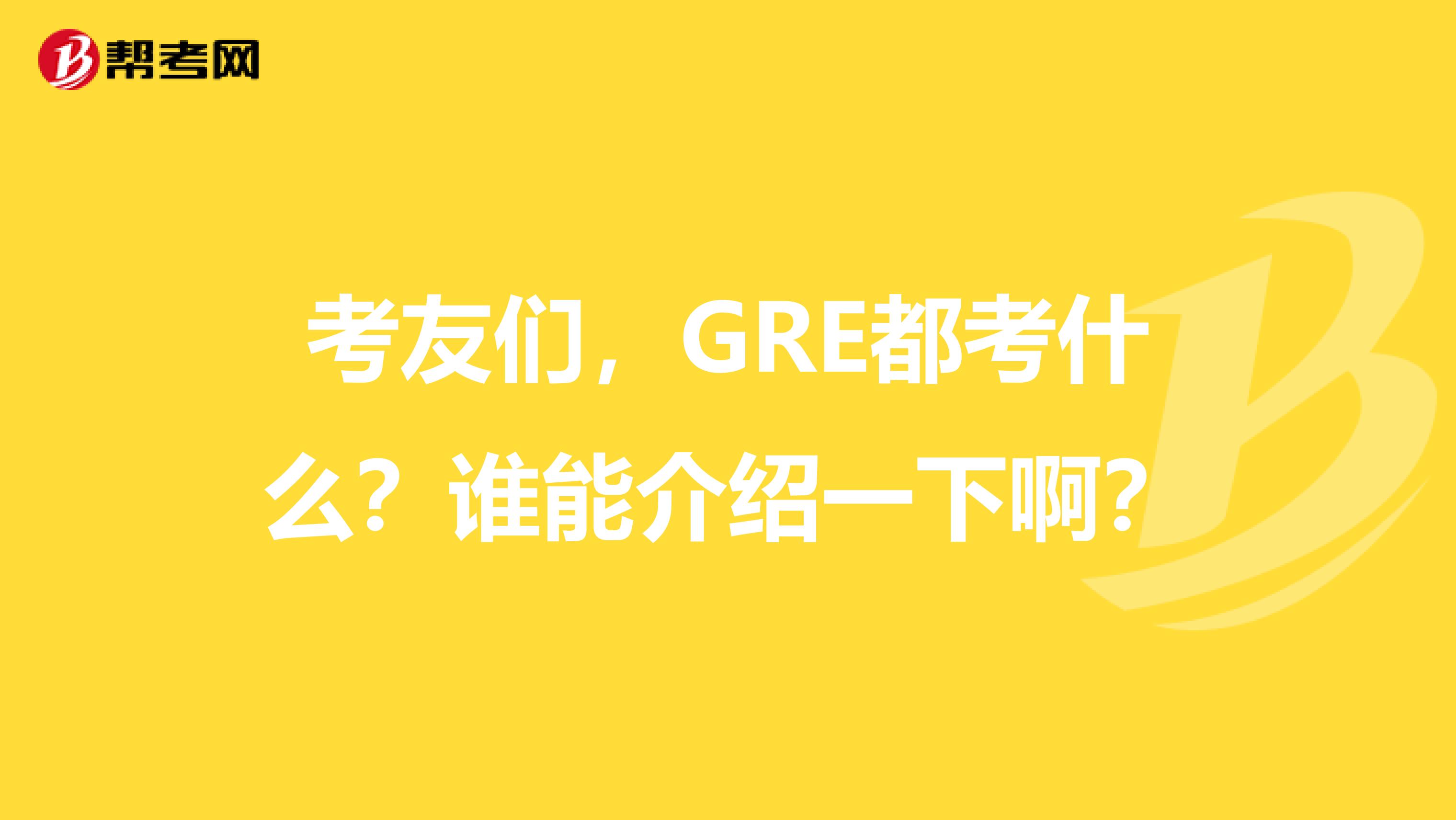 考友们,GRE都考什么?谁能介绍一下啊?