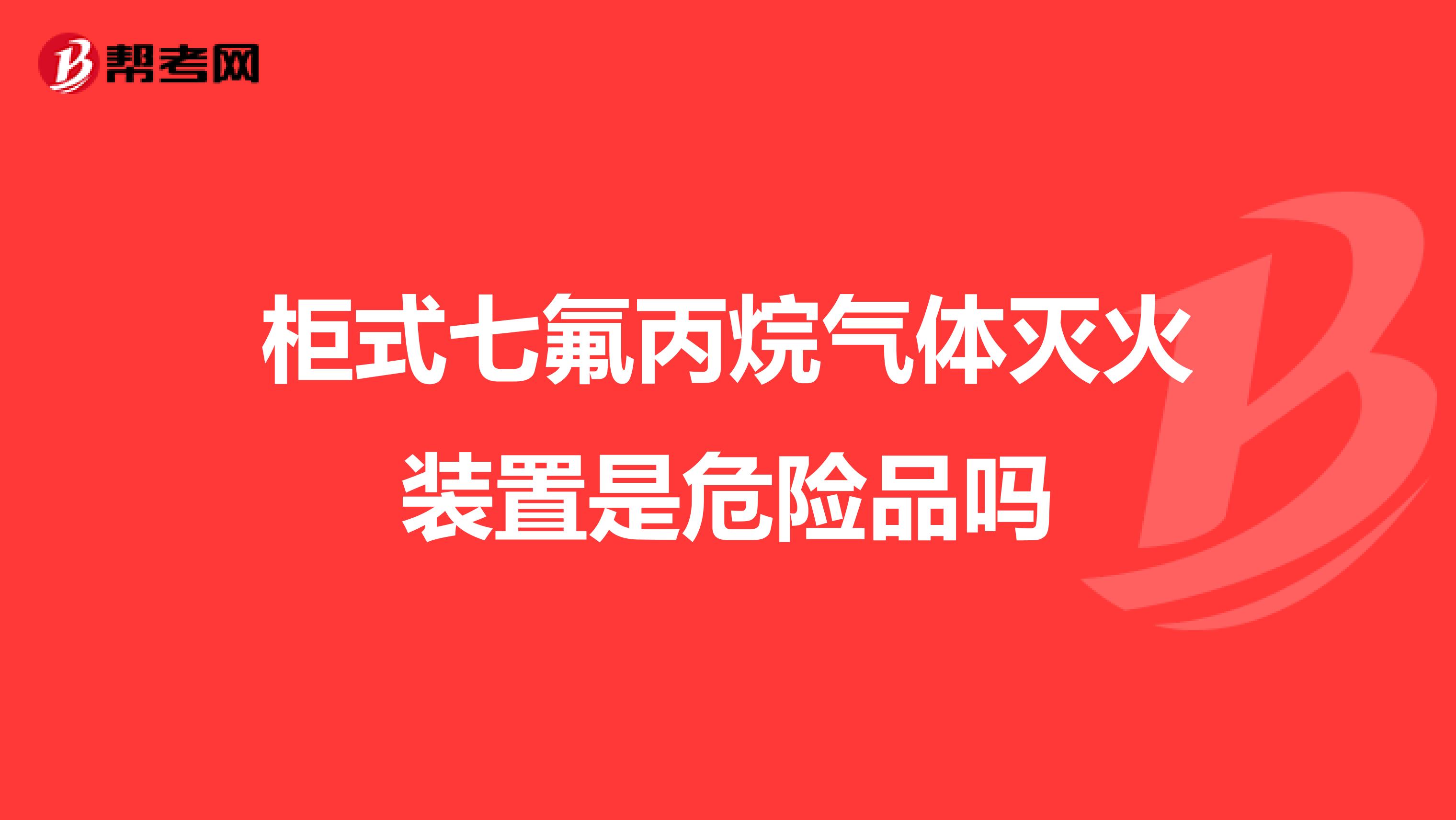 柜式七氟丙烷气体灭火装置是危险品吗