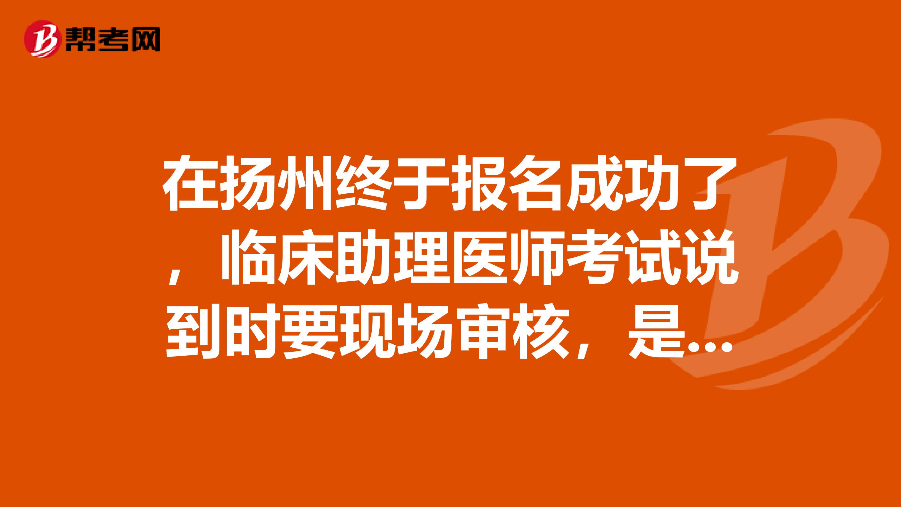 在揚州終于報名成功了，臨床助理醫師考試說到時要現場審核，是審核什么呢？