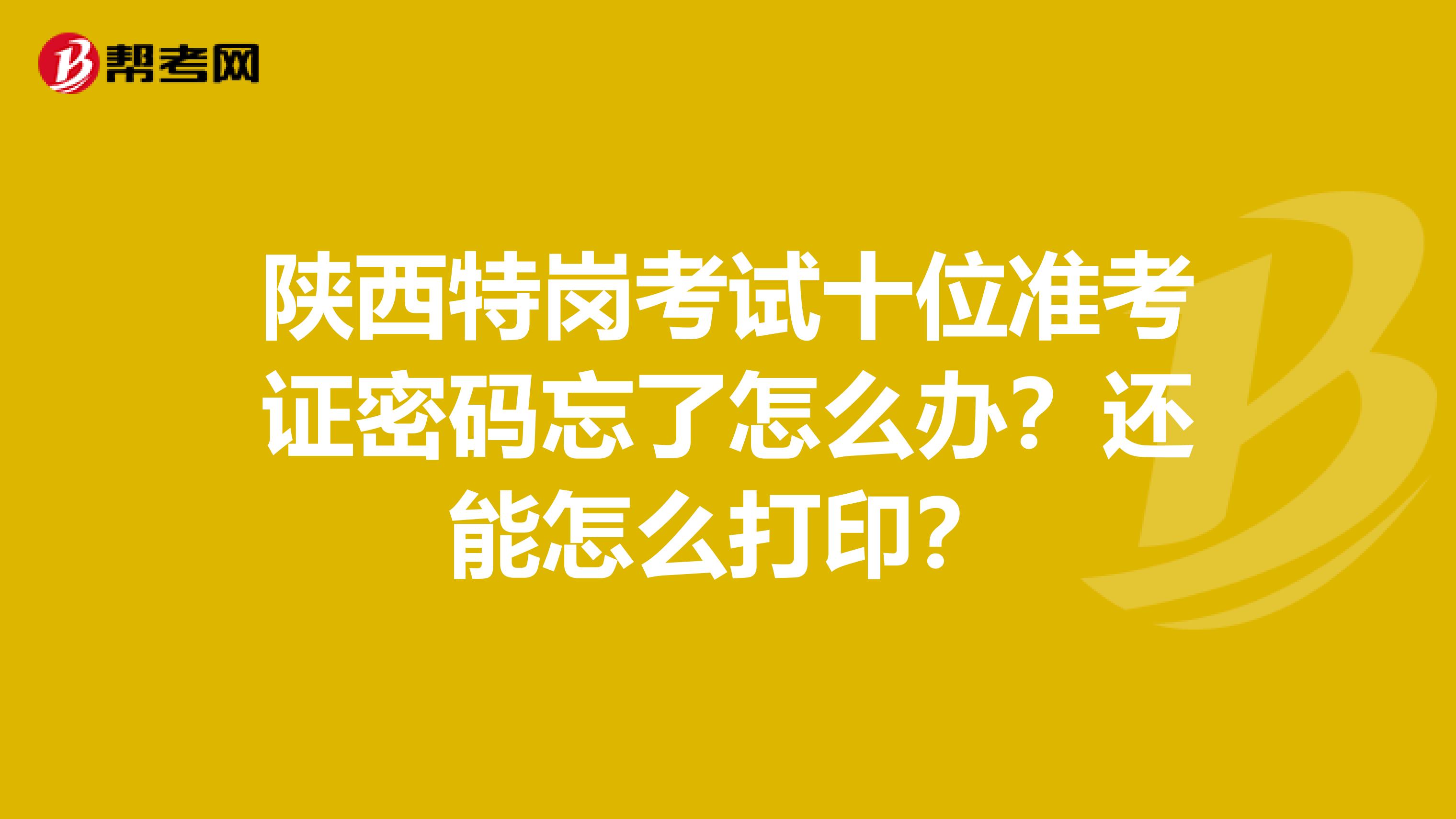 陕西特岗考试十位准考证密码忘了怎么办?还能怎么打印?