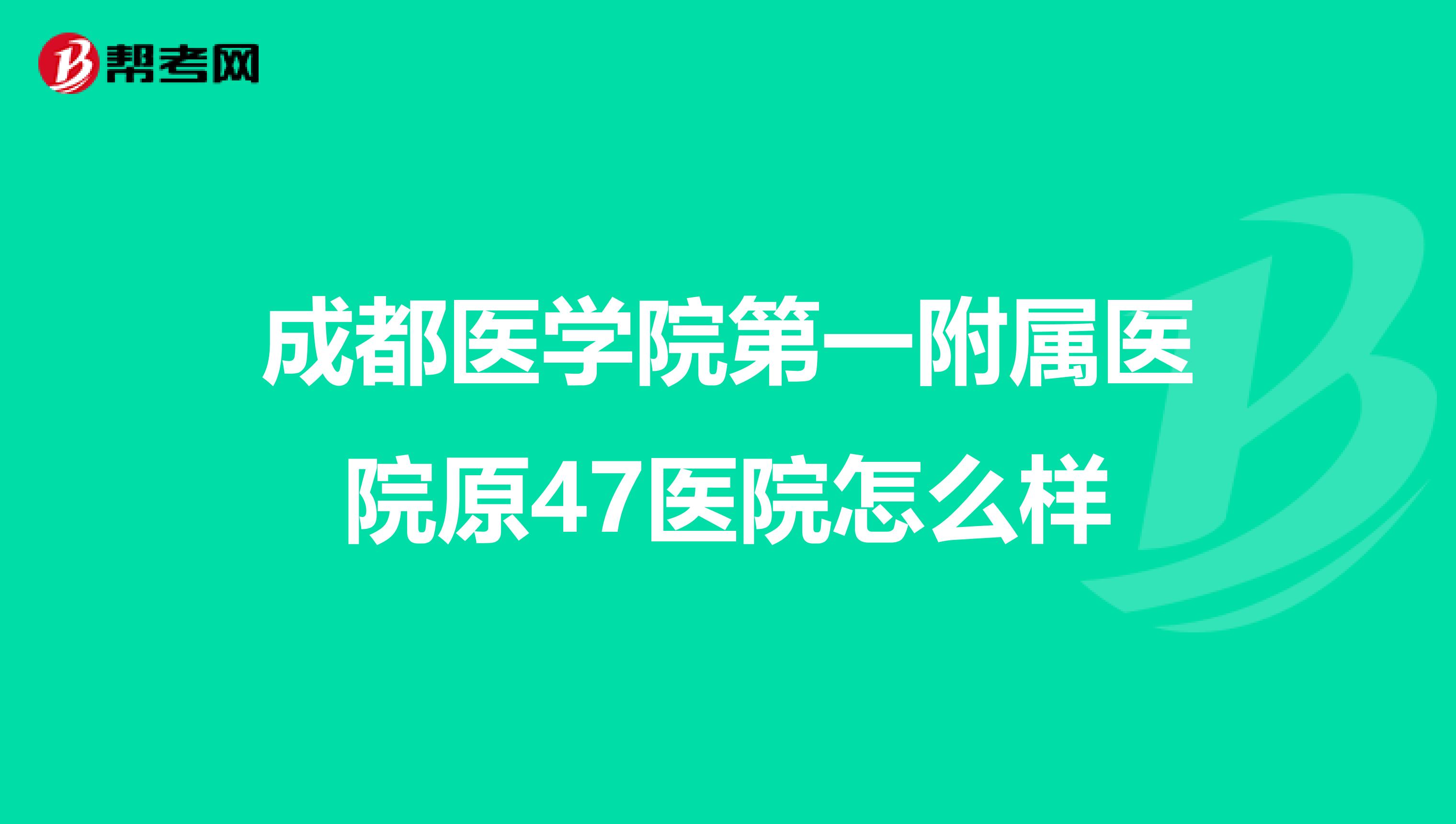 成都医学院第一附属医院原47医院怎么样