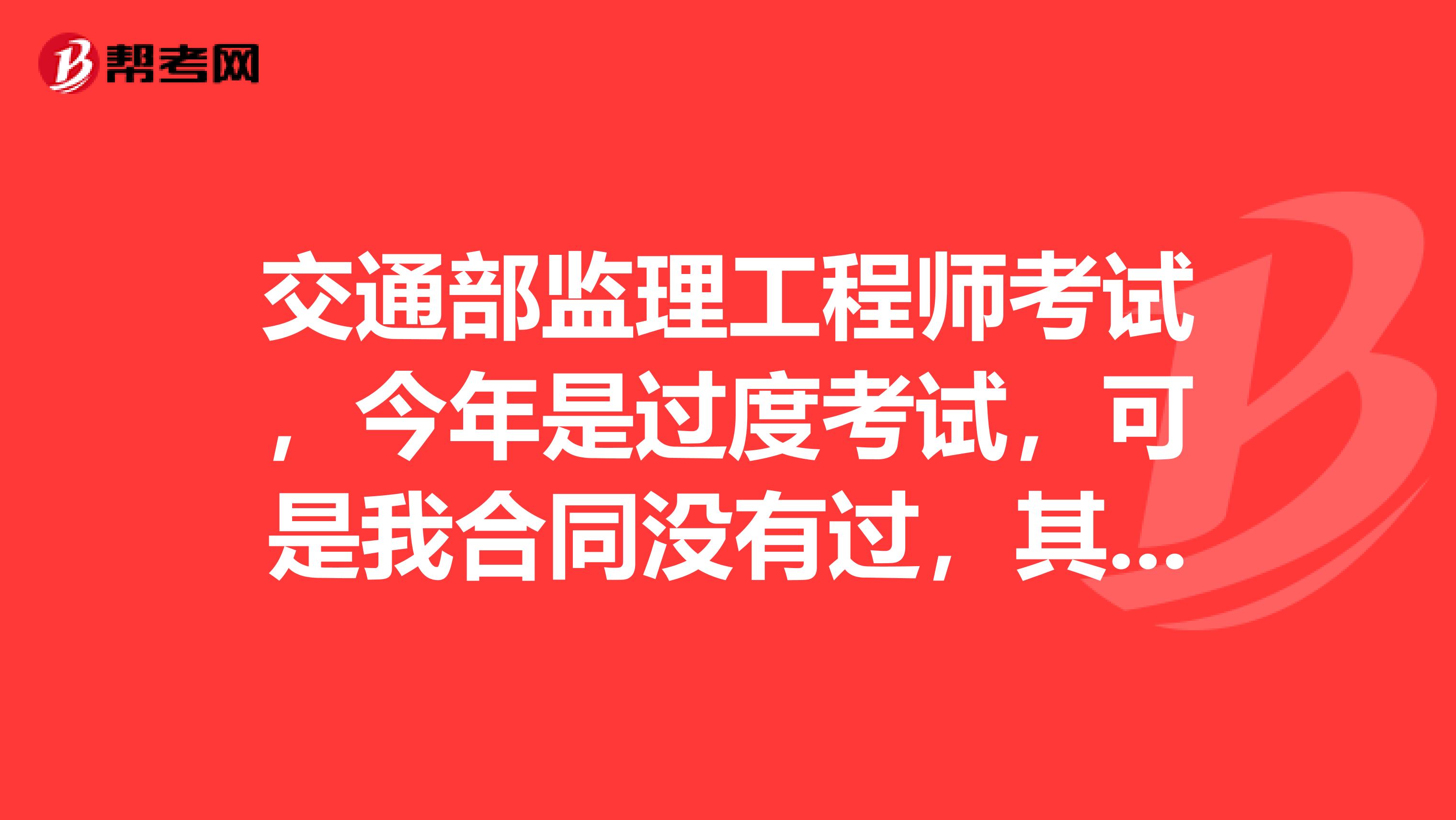 交通部监理工程师考试，今年是过度考试，可是我合同没有过，其他的过了三科，请问成绩会保留吗？上火了