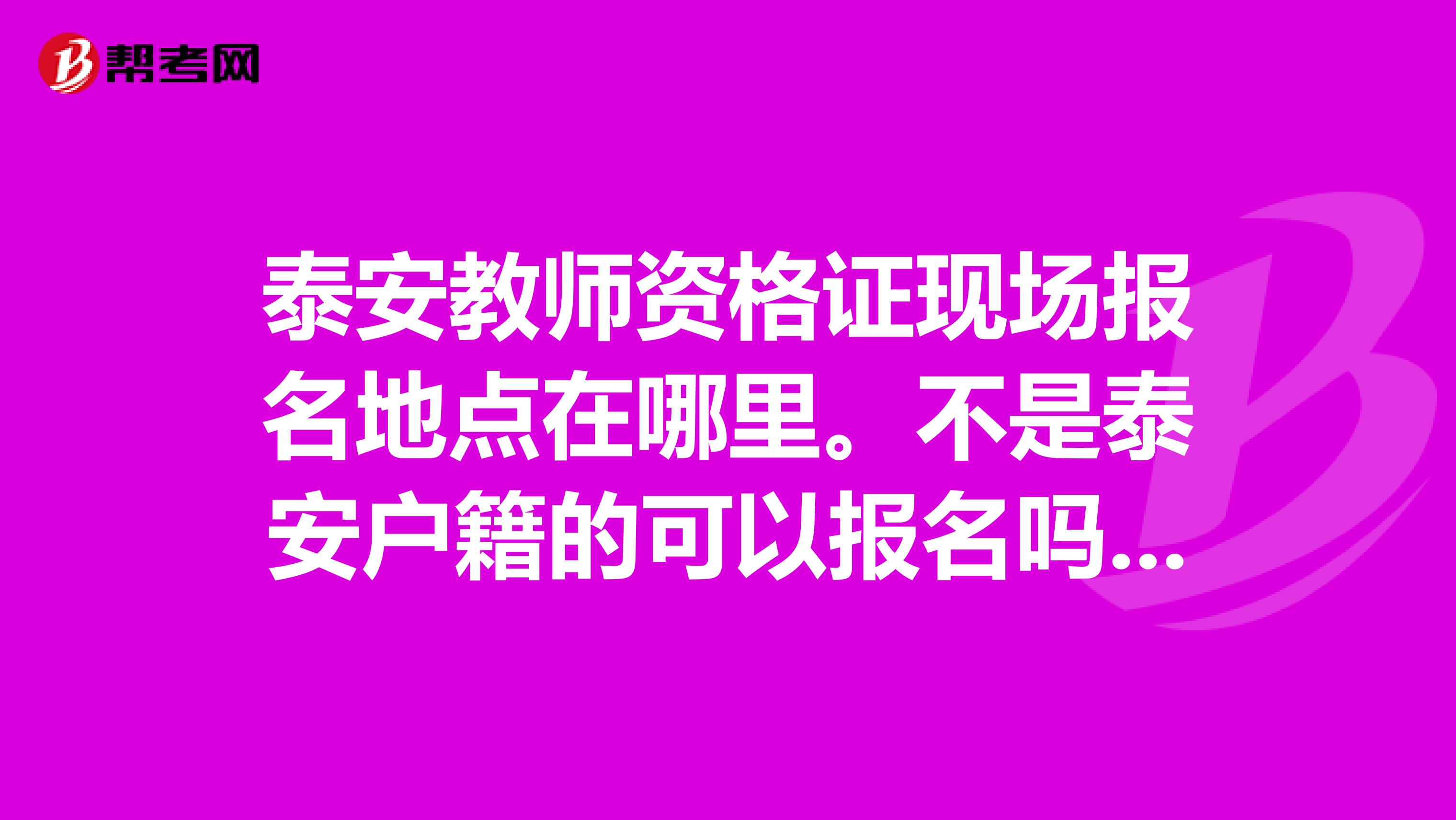 泰安教师资格证现场报名地点在哪里。不是泰安户籍的可以报名吗?请尽快回答,谢谢