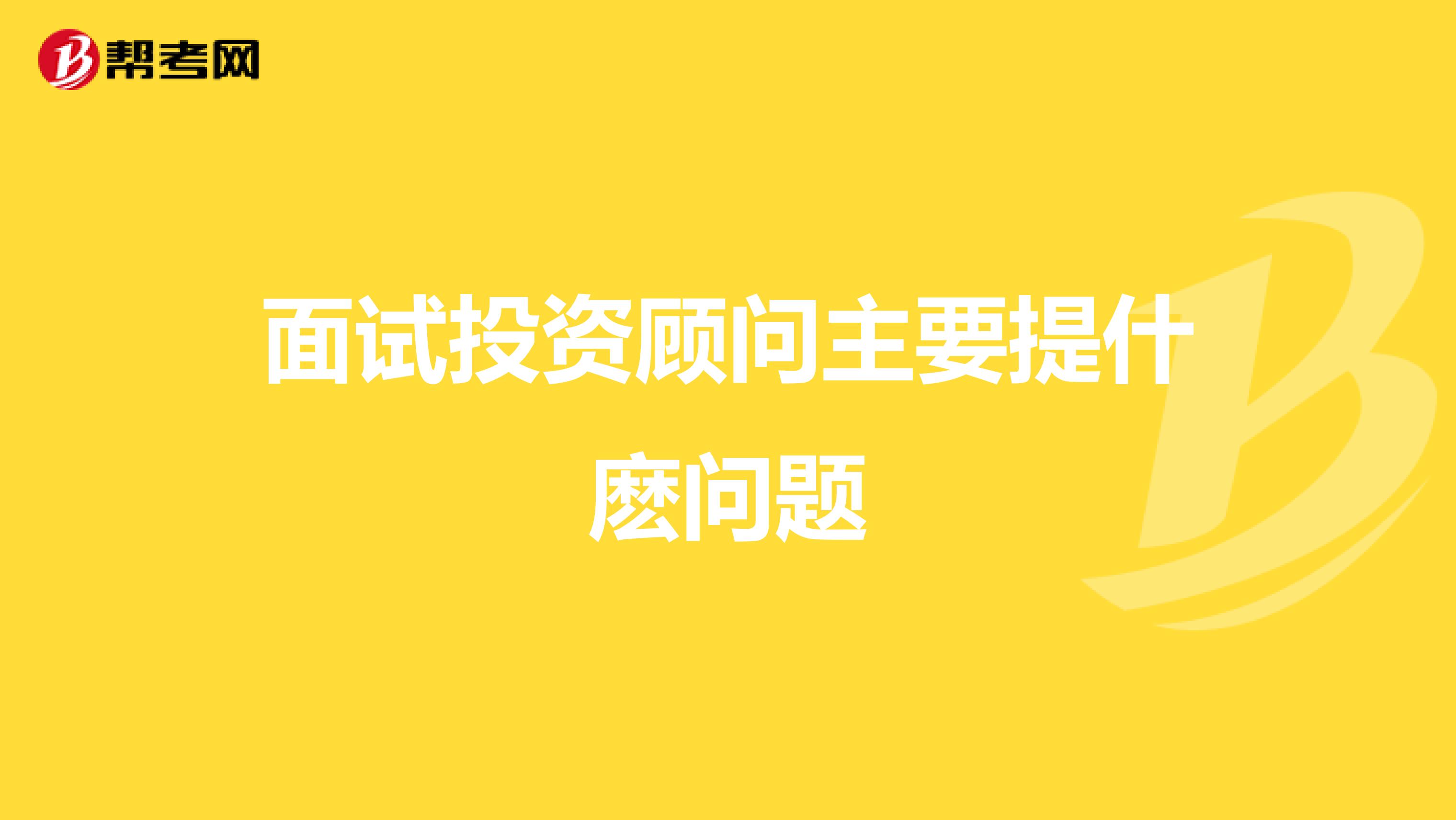 面试投资顾问主要提什麽问题