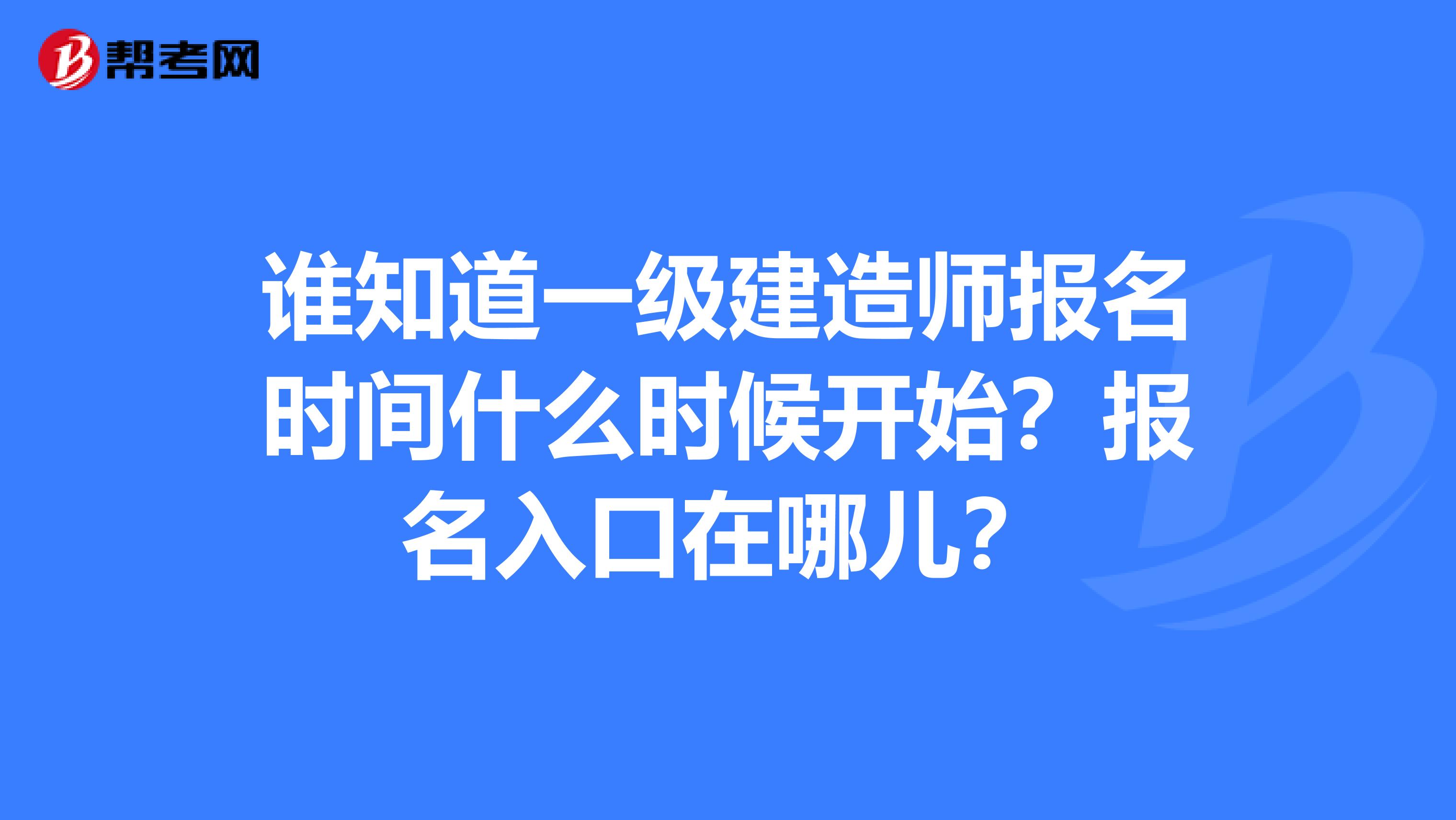 谁知道一级建造师报名时间什么时候开始?报名入口在哪儿?