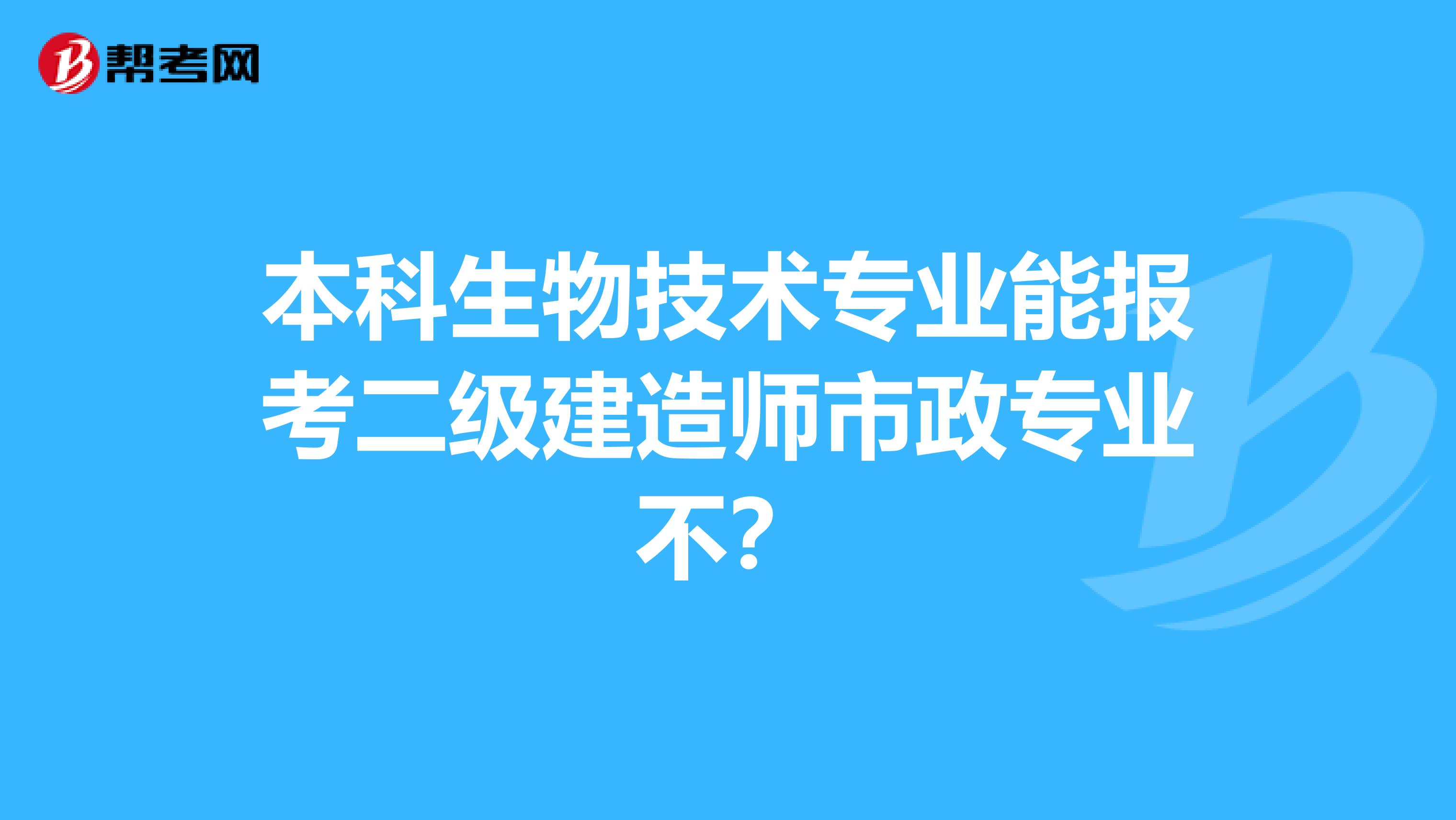 本科生物技术专业能报考二级建造师市政专业不?