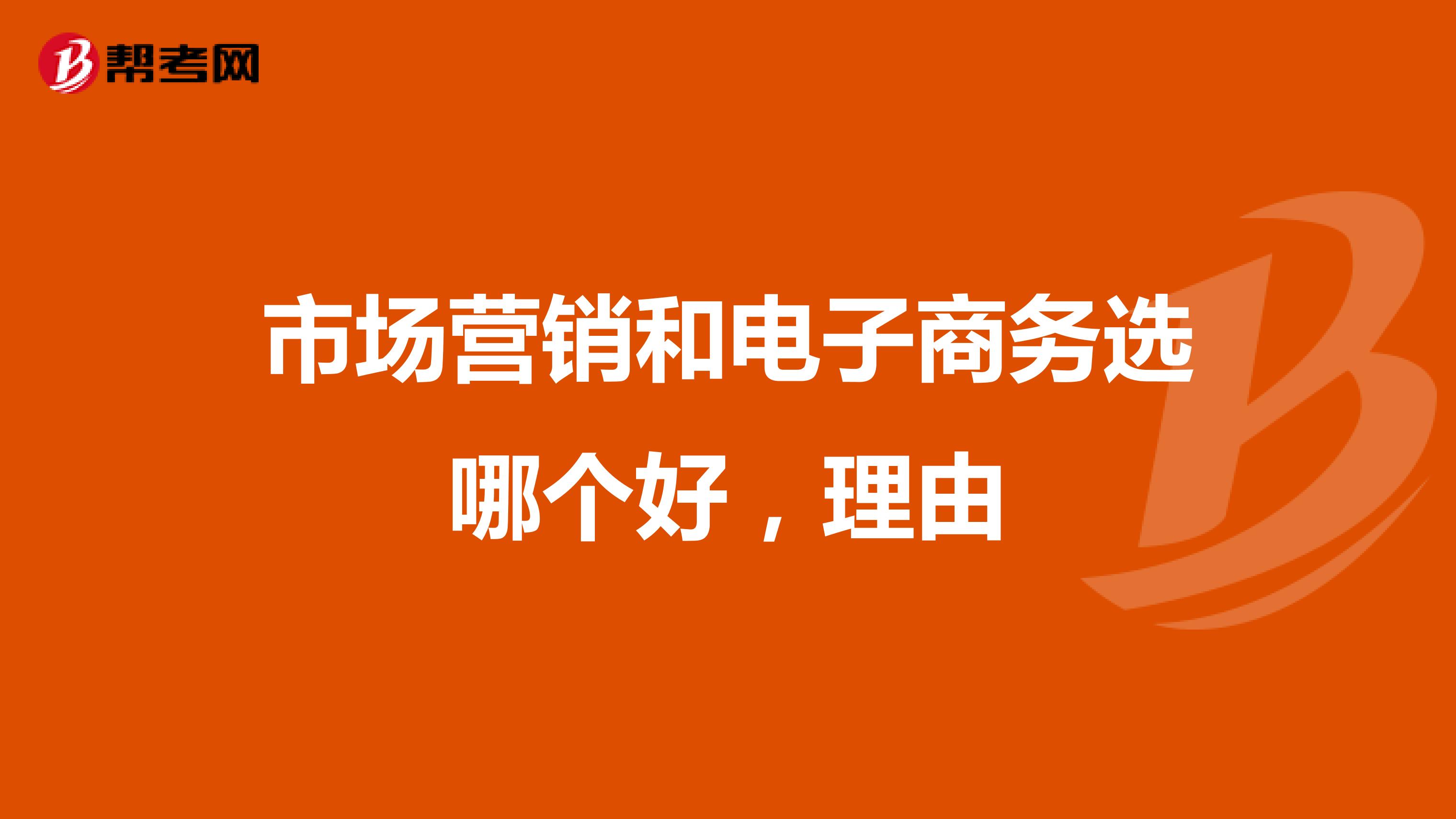 市场营销和电子商务选哪个好，理由