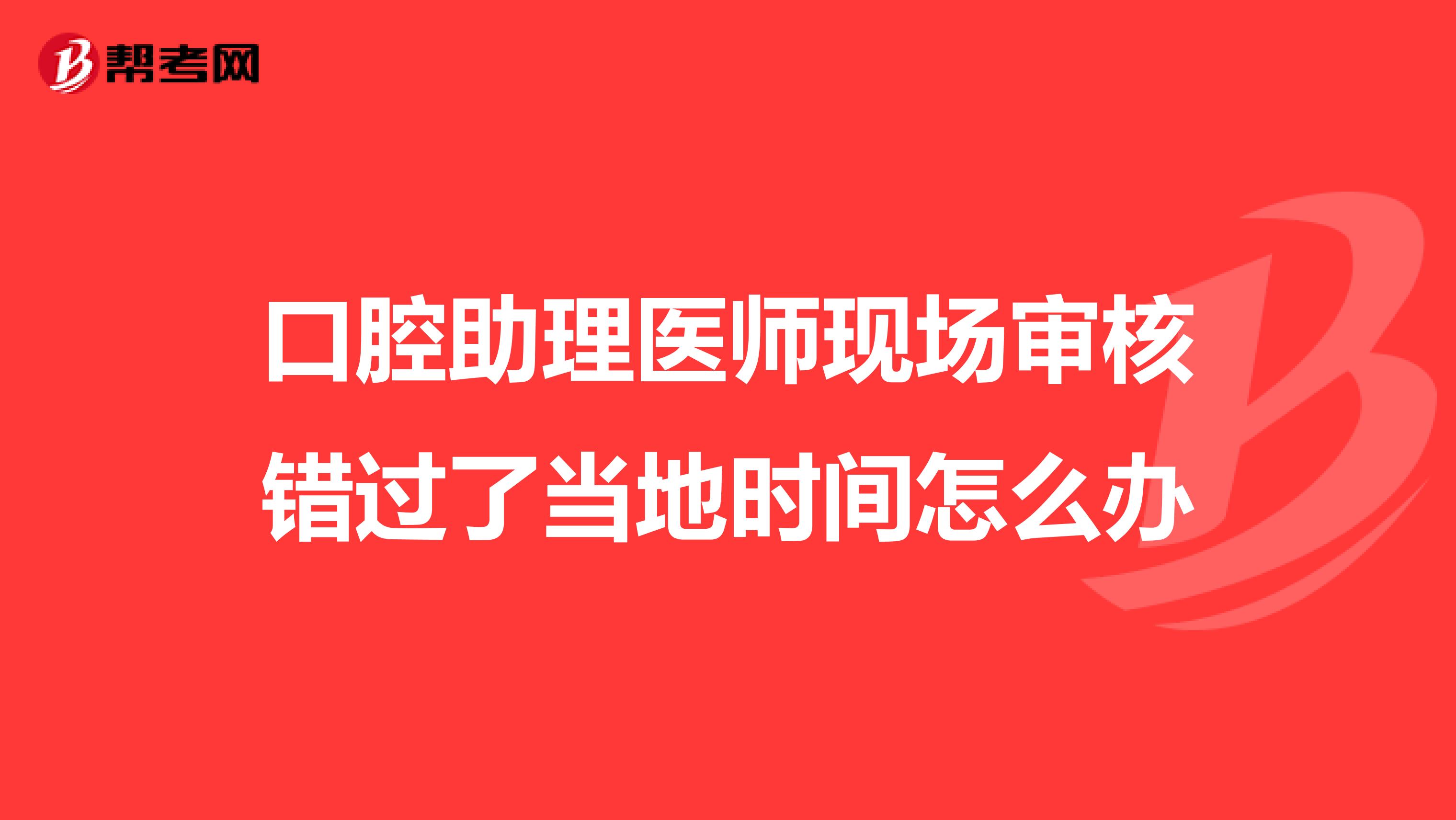 口腔助理医师现场审核错过了当地时间怎么办