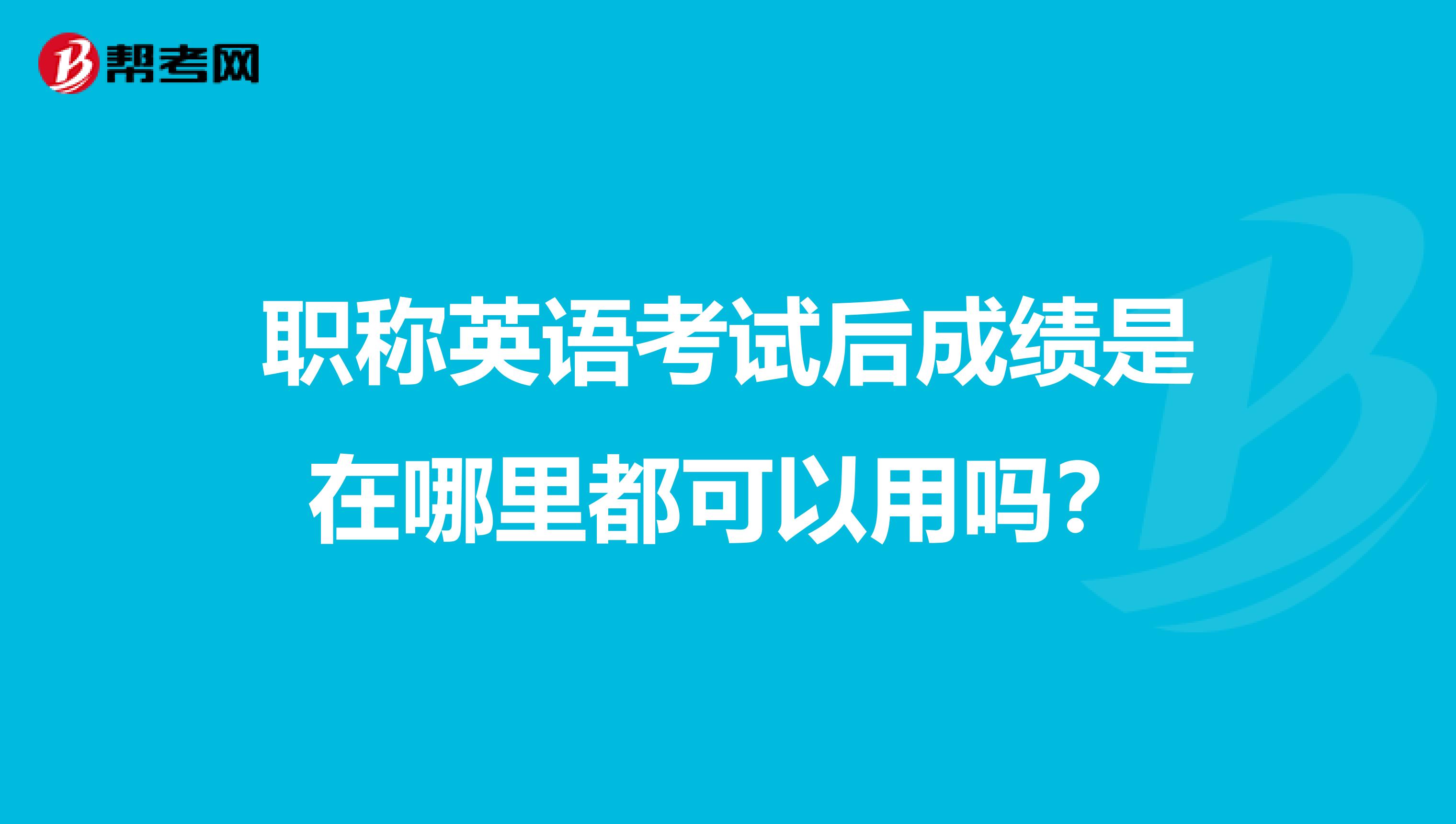 职称英语考试后成绩是在哪里都可以用吗?