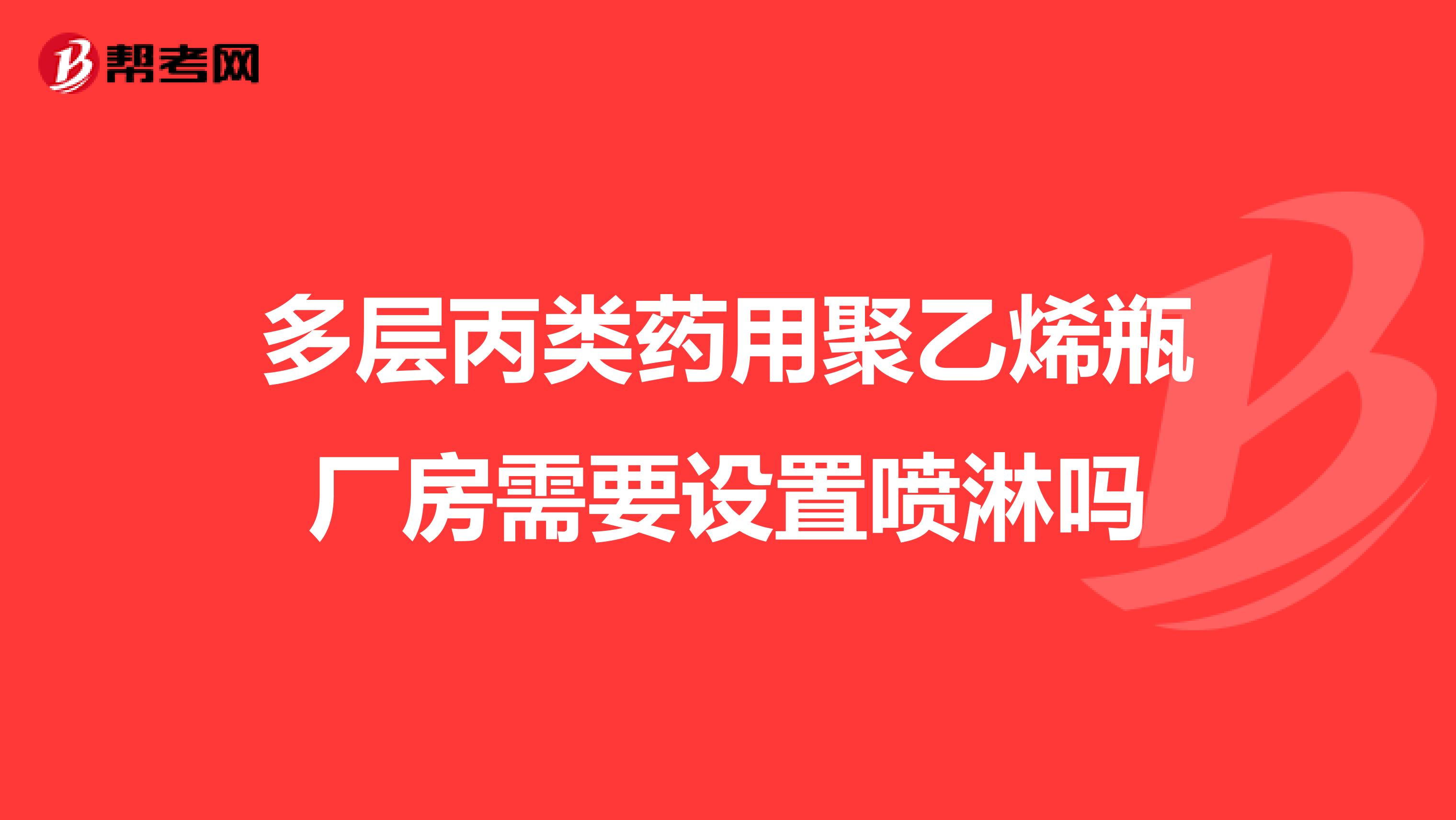 多层丙类药用聚乙烯瓶厂房需要设置喷淋吗