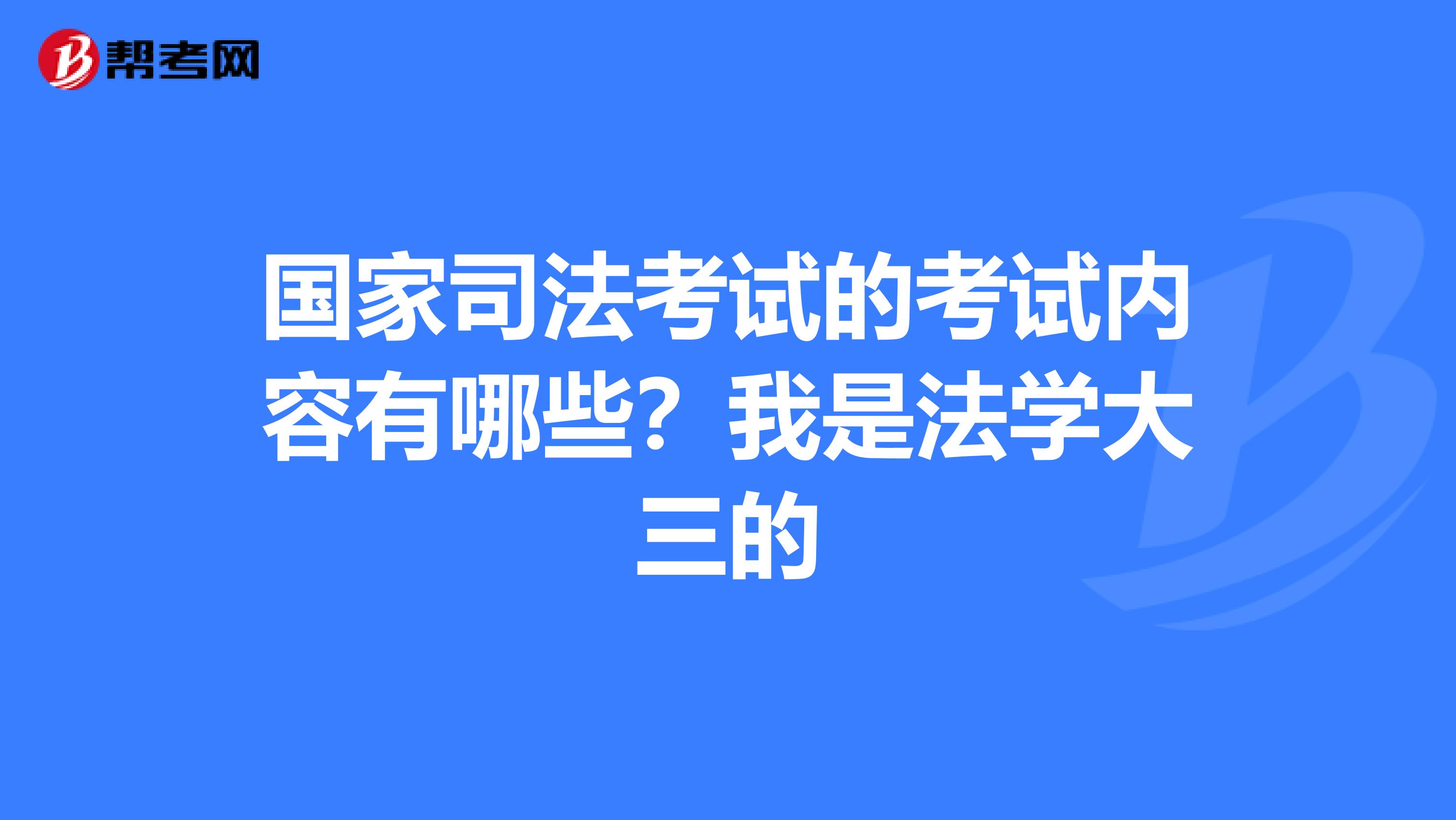 國家司法考試的考試內(nèi)容有哪些?我是法學(xué)大三的