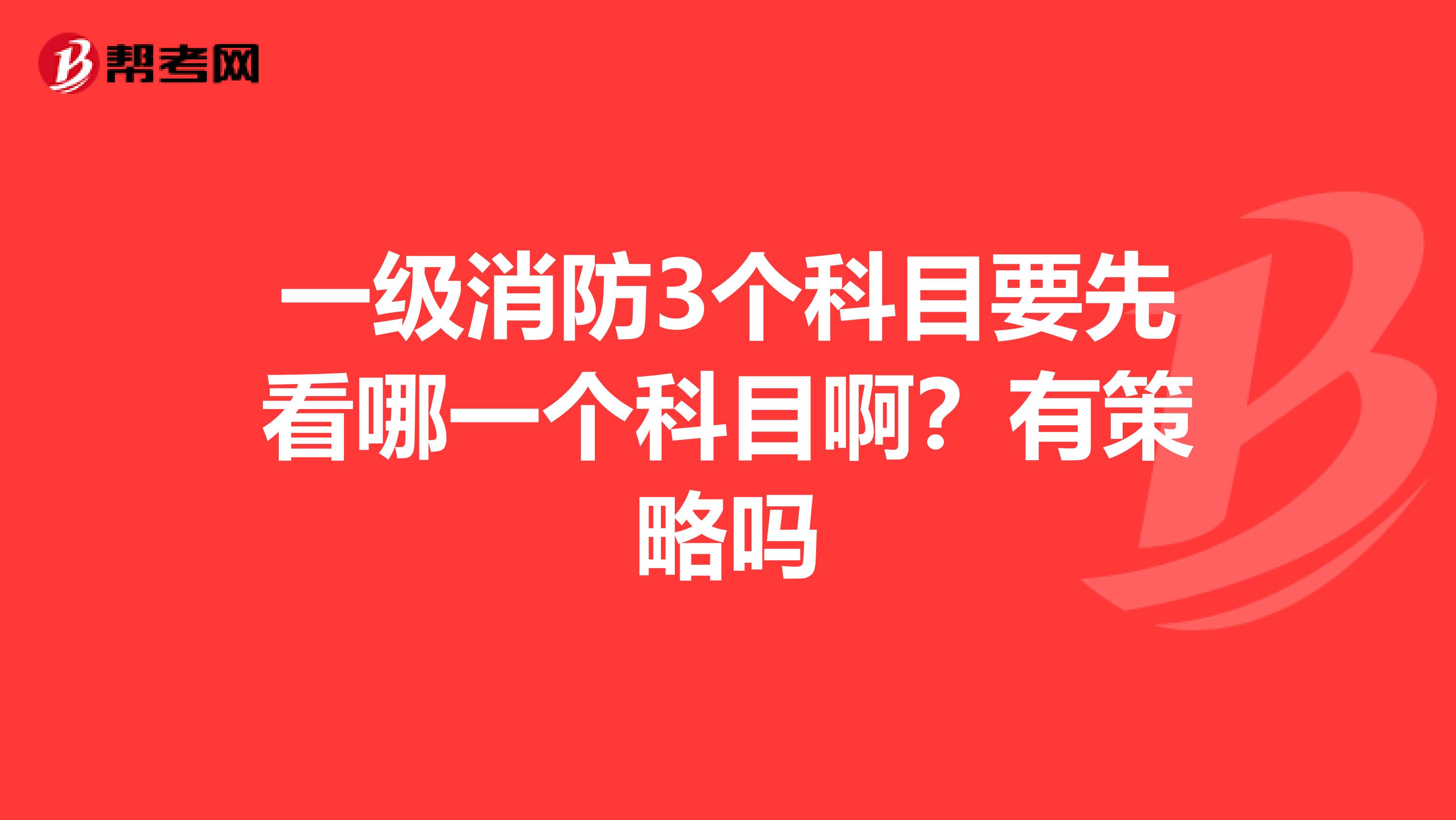 一级消防3个科目要先看哪一个科目啊?有策略吗