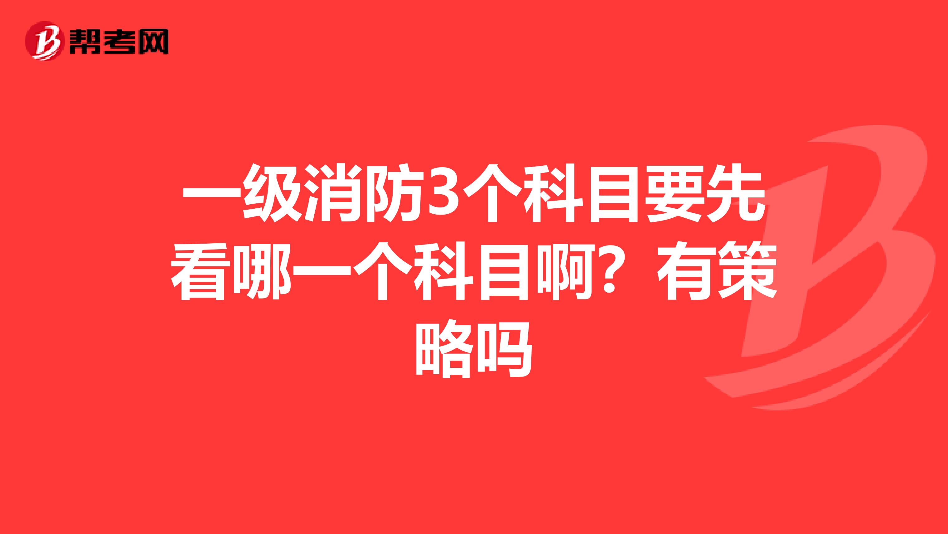 一级消防3个科目要先看哪一个科目啊？有策略吗